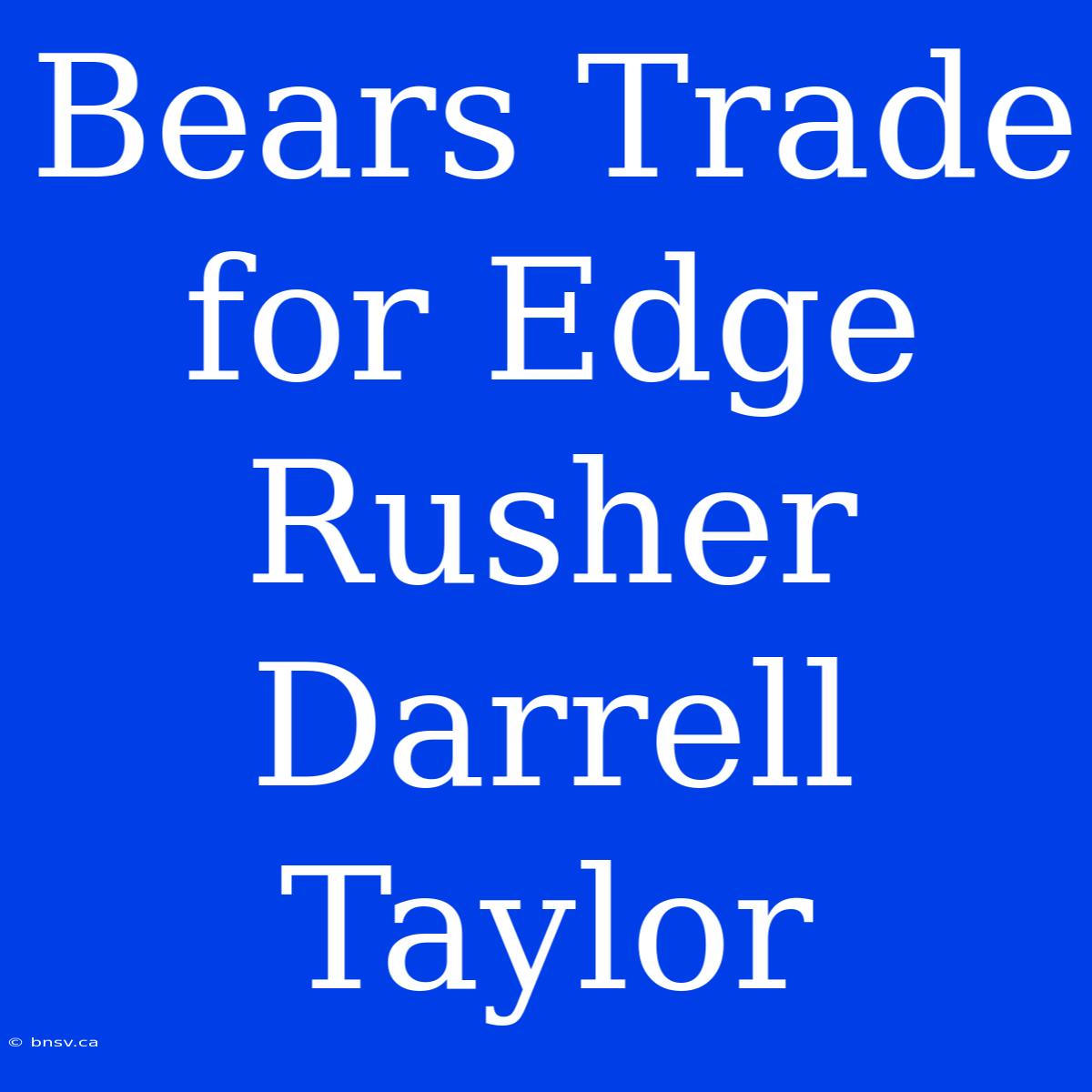 Bears Trade For Edge Rusher Darrell Taylor