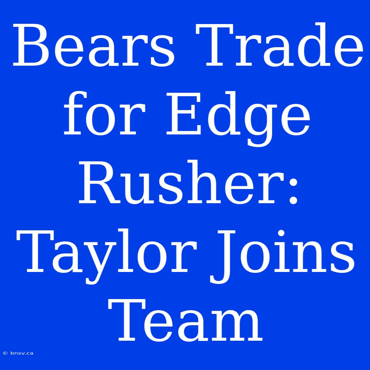 Bears Trade For Edge Rusher: Taylor Joins Team