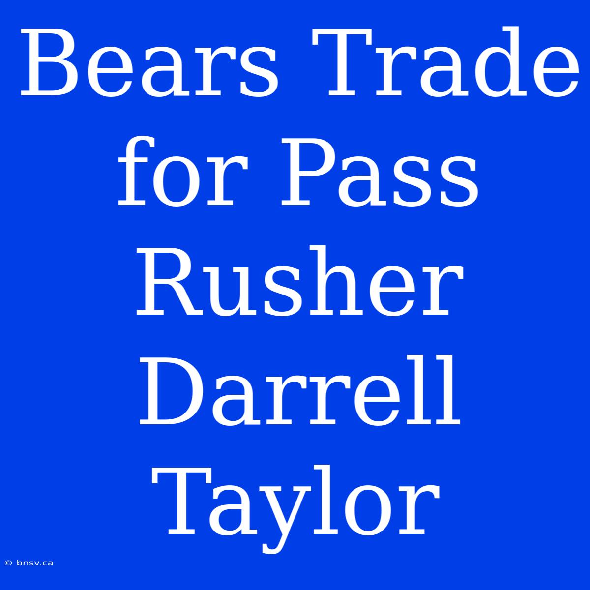 Bears Trade For Pass Rusher Darrell Taylor