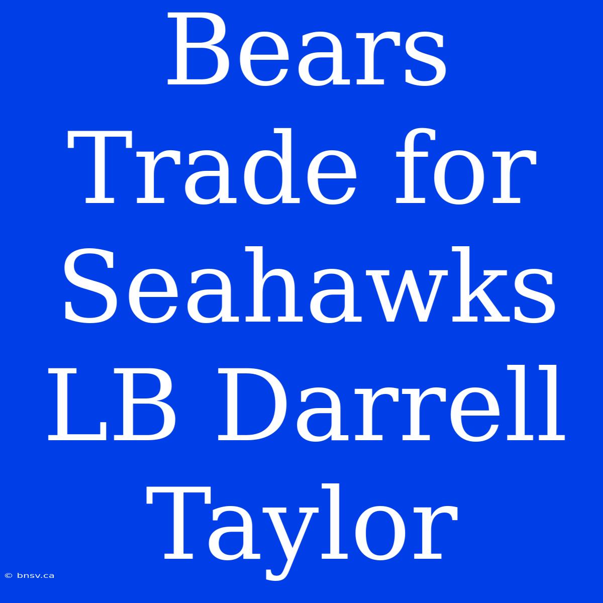 Bears Trade For Seahawks LB Darrell Taylor