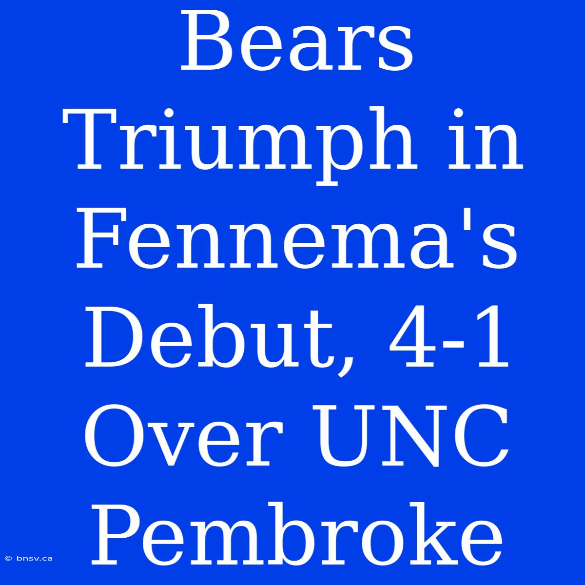 Bears Triumph In Fennema's Debut, 4-1 Over UNC Pembroke