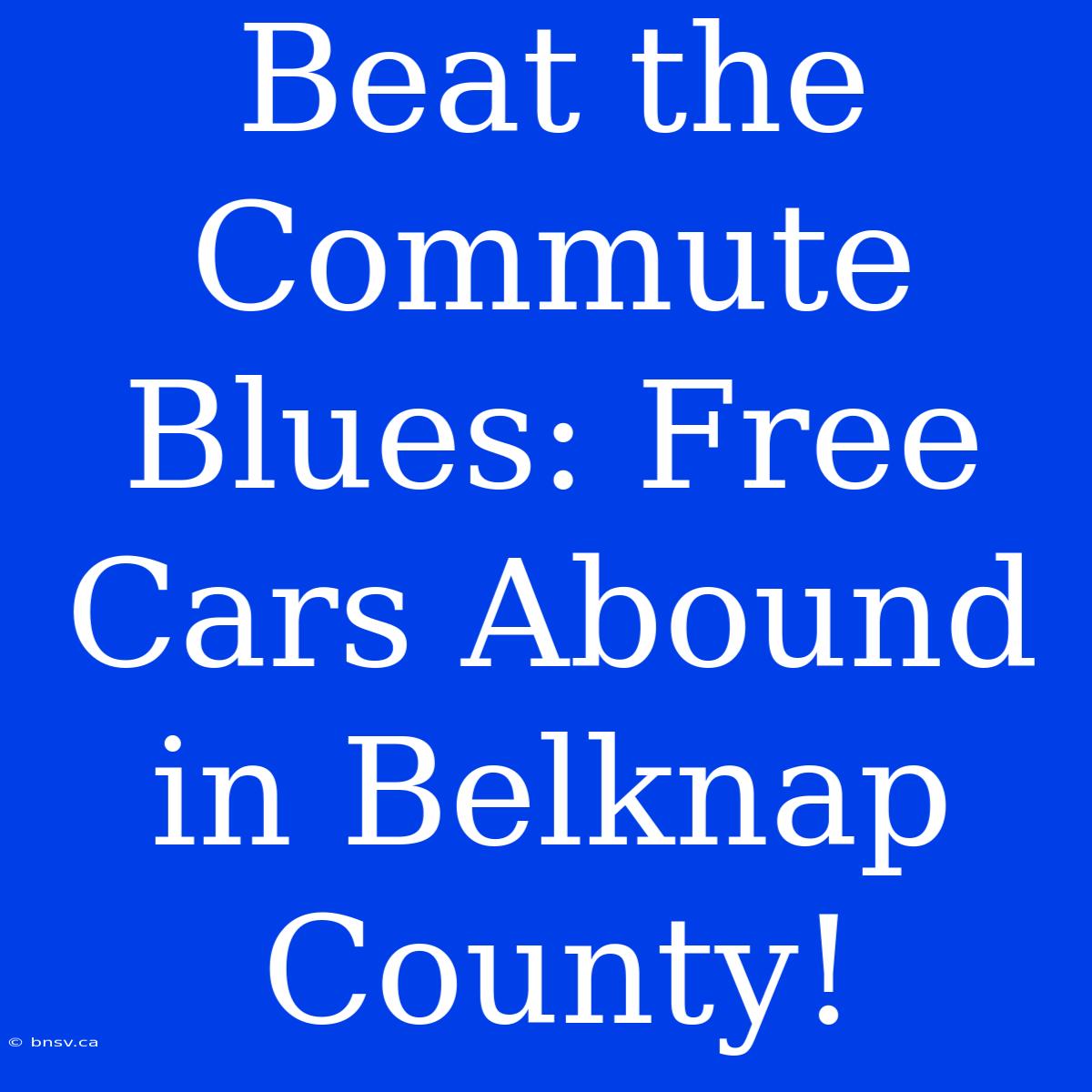 Beat The Commute Blues: Free Cars Abound In Belknap County!