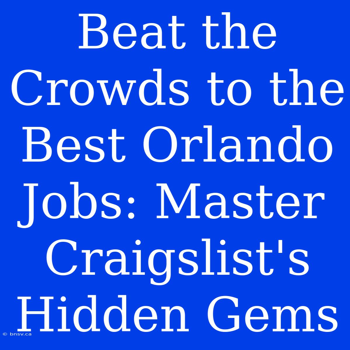 Beat The Crowds To The Best Orlando Jobs: Master Craigslist's Hidden Gems