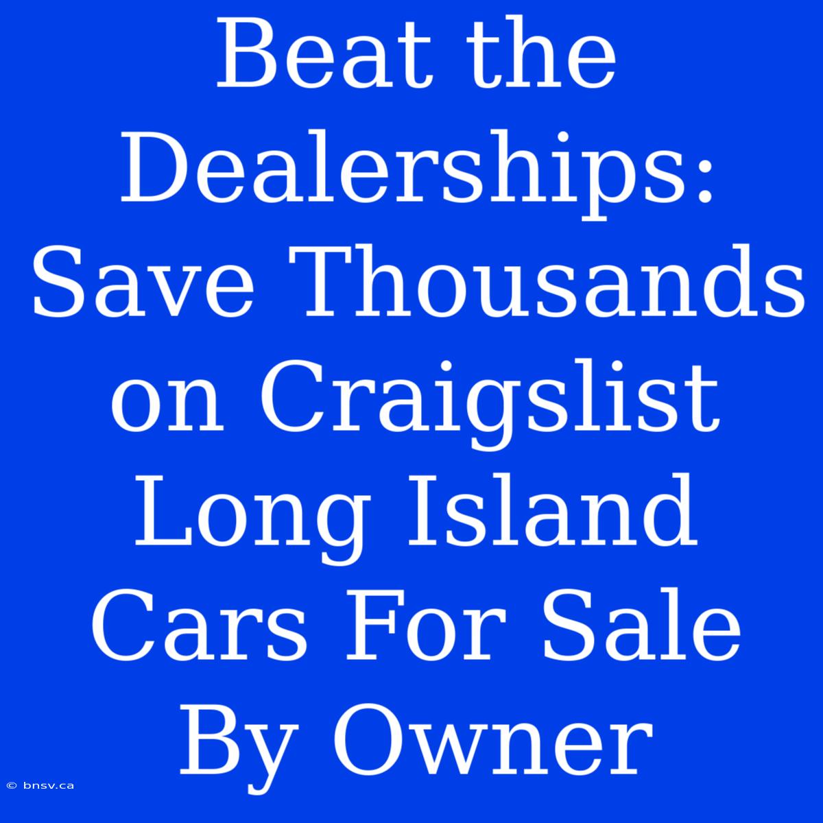 Beat The Dealerships: Save Thousands On Craigslist Long Island Cars For Sale By Owner