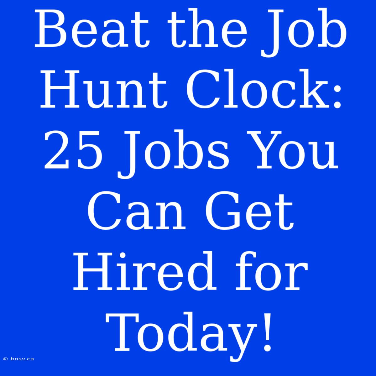 Beat The Job Hunt Clock: 25 Jobs You Can Get Hired For Today!