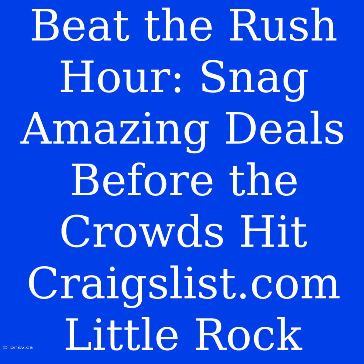 Beat The Rush Hour: Snag Amazing Deals Before The Crowds Hit Craigslist.com Little Rock