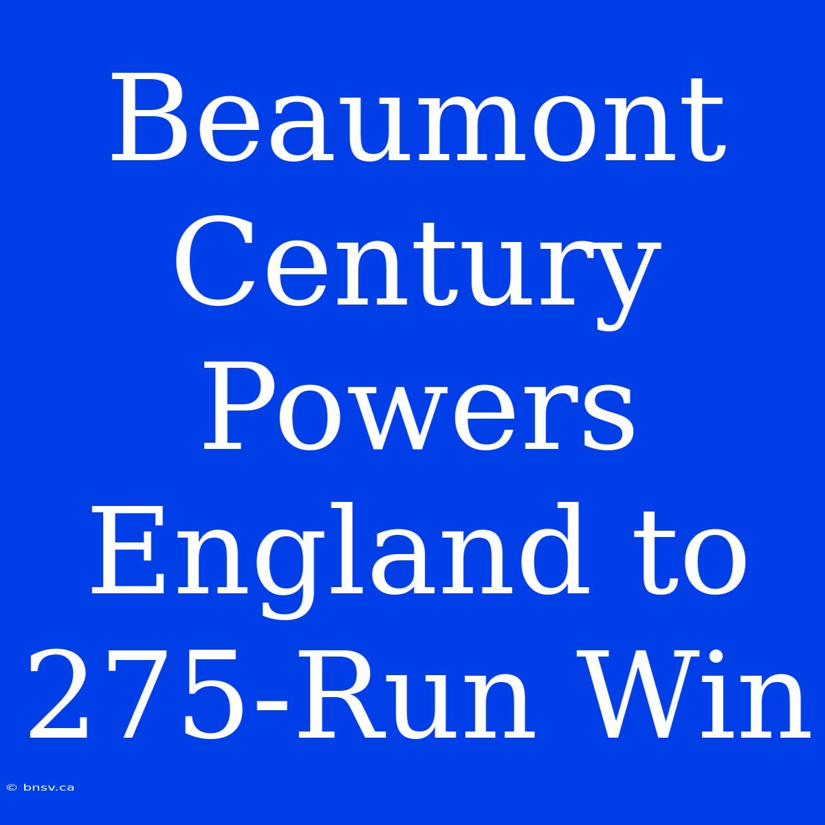 Beaumont Century Powers England To 275-Run Win