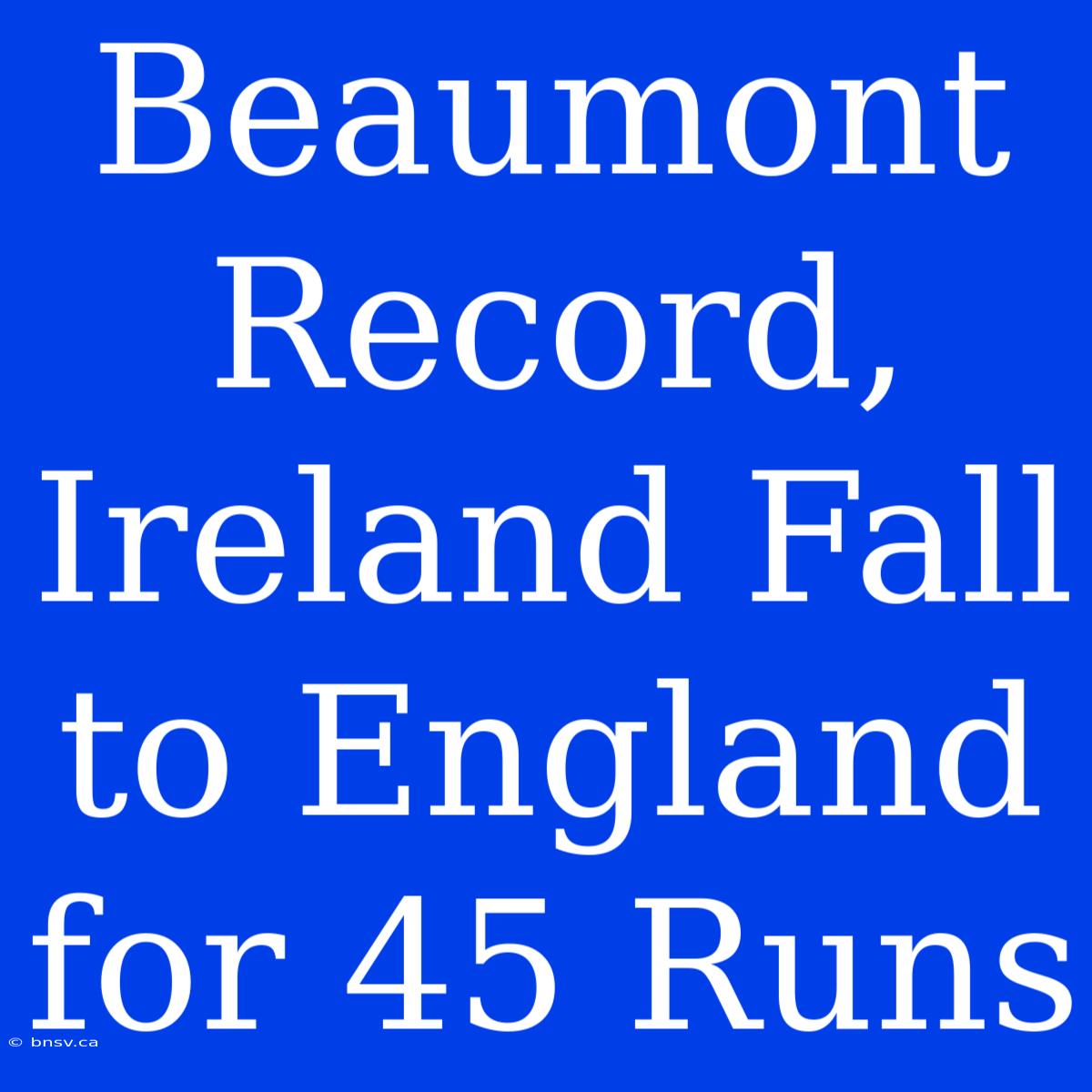 Beaumont Record, Ireland Fall To England For 45 Runs