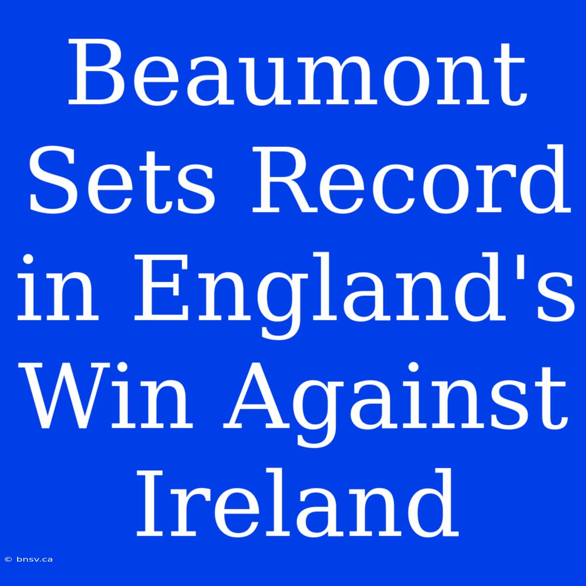 Beaumont Sets Record In England's Win Against Ireland