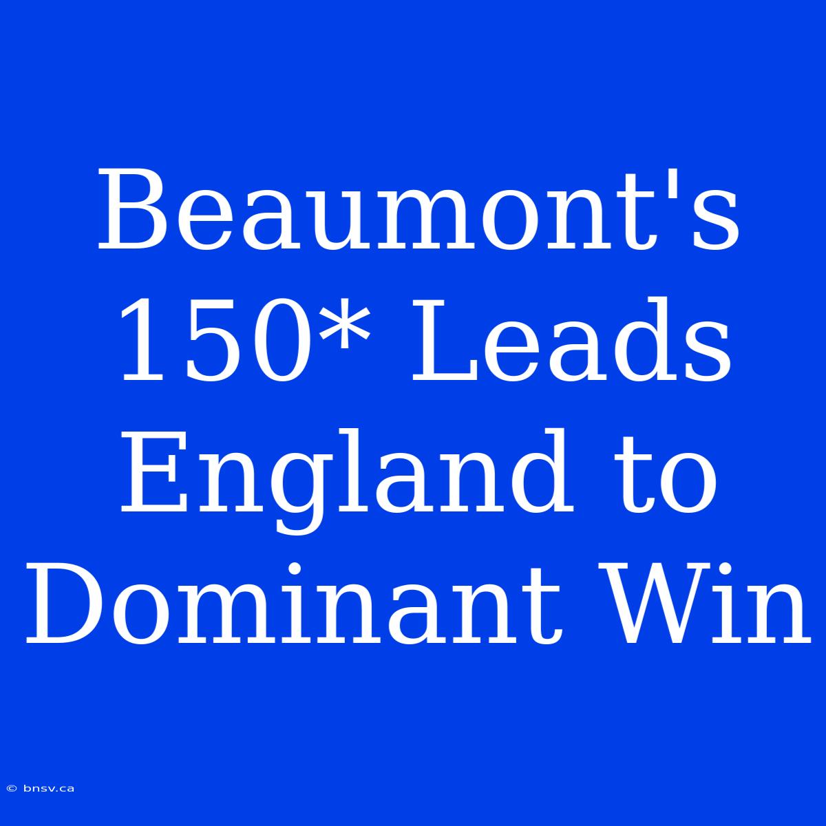 Beaumont's 150* Leads England To Dominant Win