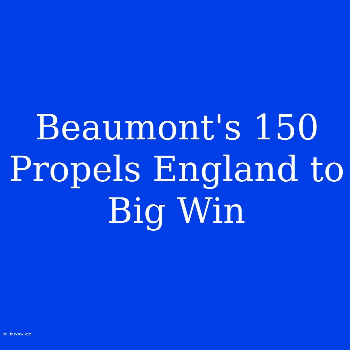 Beaumont's 150 Propels England To Big Win