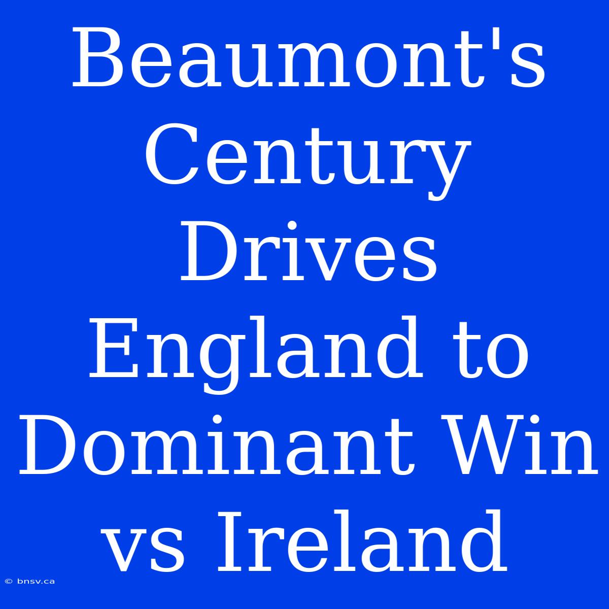 Beaumont's Century Drives England To Dominant Win Vs Ireland