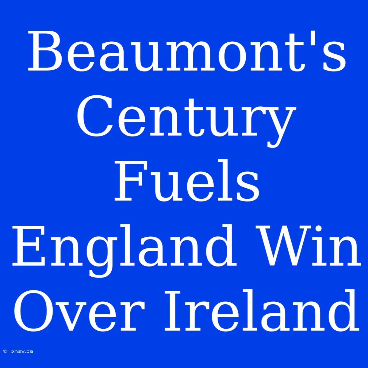 Beaumont's Century Fuels England Win Over Ireland