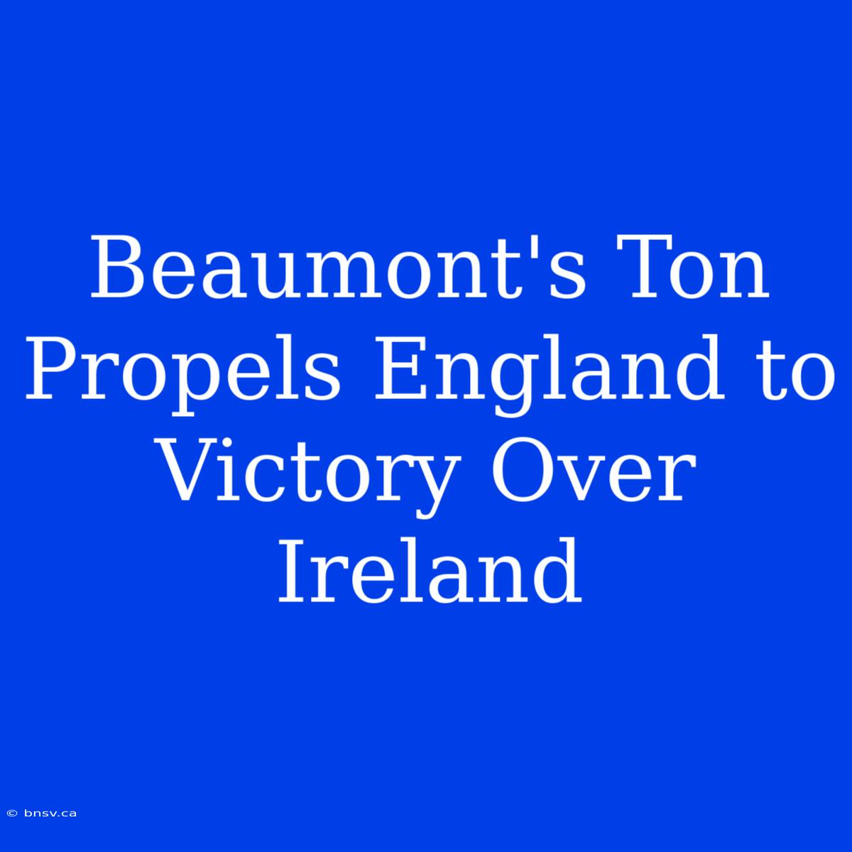 Beaumont's Ton Propels England To Victory Over Ireland