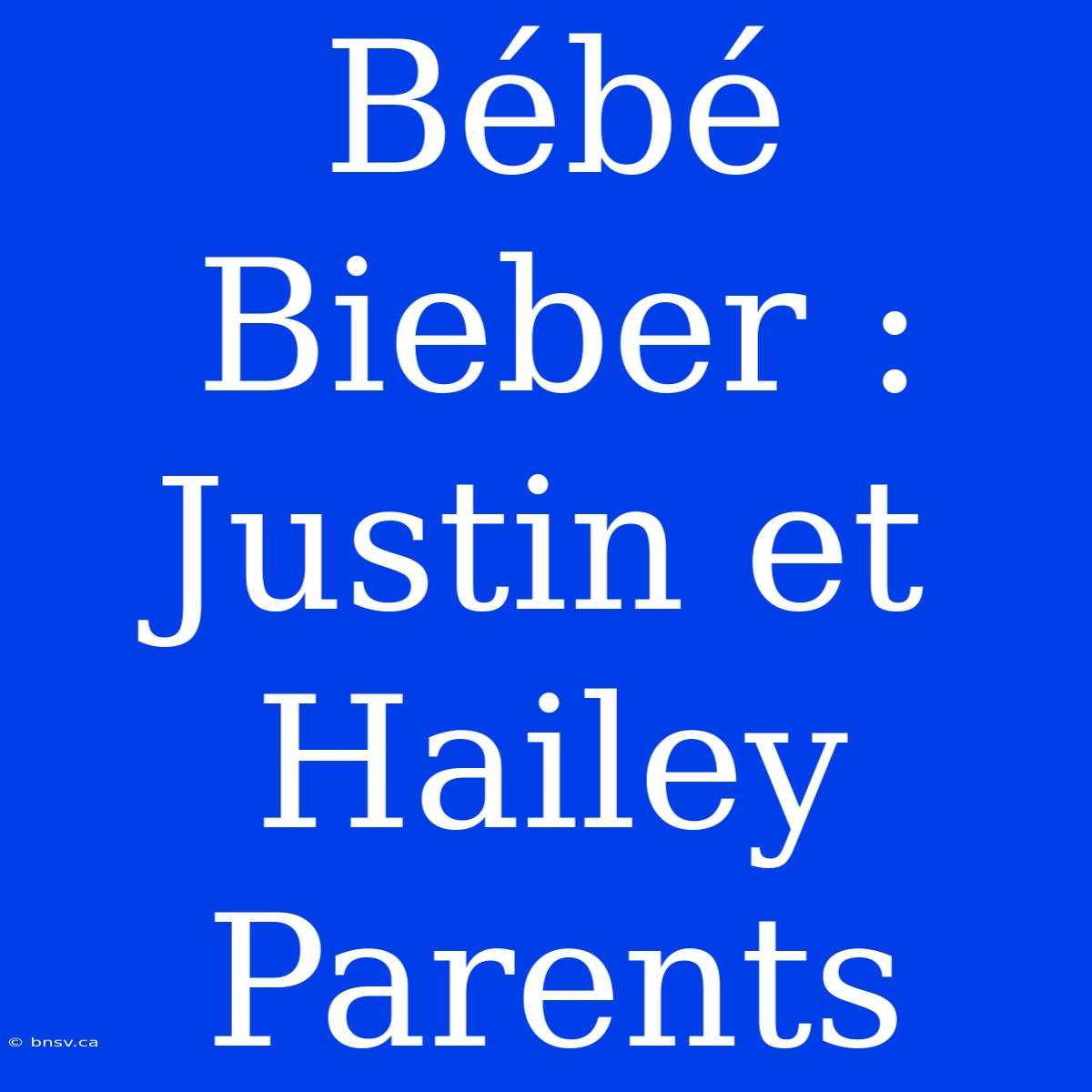 Bébé Bieber : Justin Et Hailey Parents