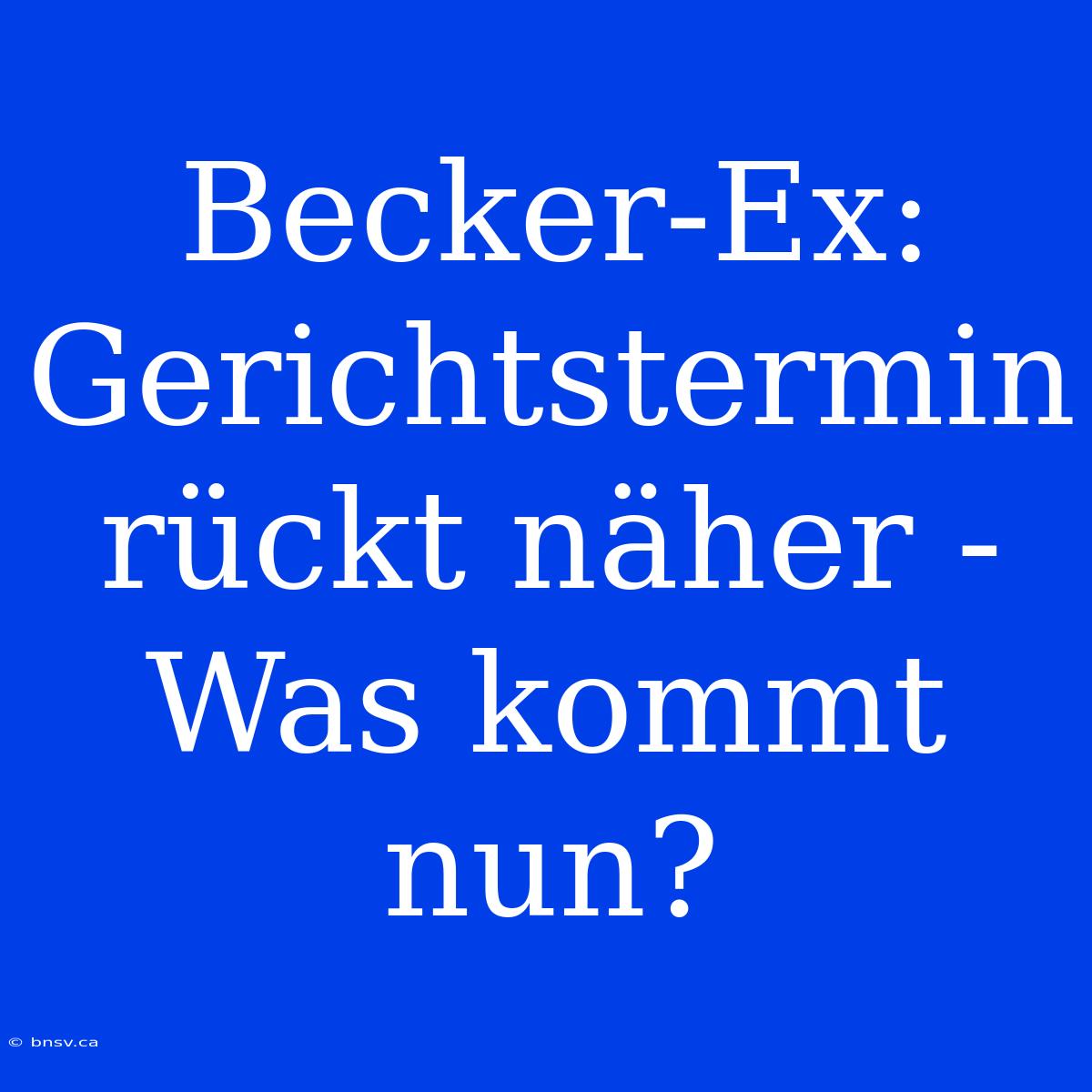 Becker-Ex: Gerichtstermin Rückt Näher - Was Kommt Nun?