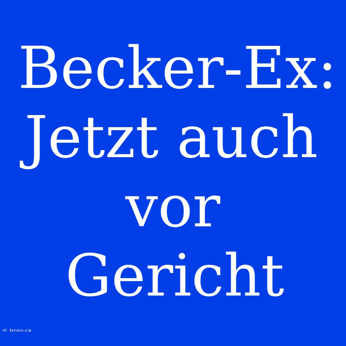 Becker-Ex: Jetzt Auch Vor Gericht