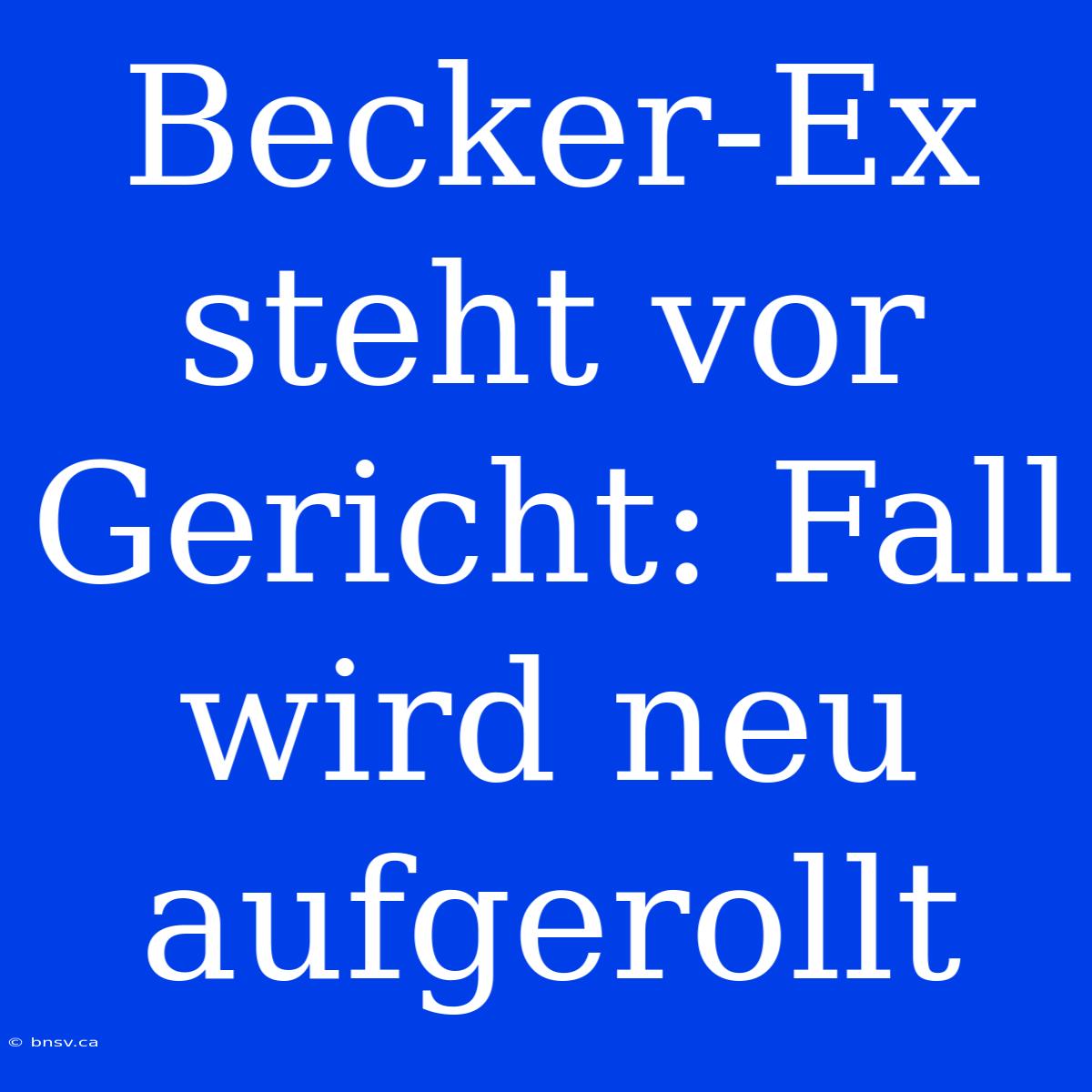 Becker-Ex Steht Vor Gericht: Fall Wird Neu Aufgerollt