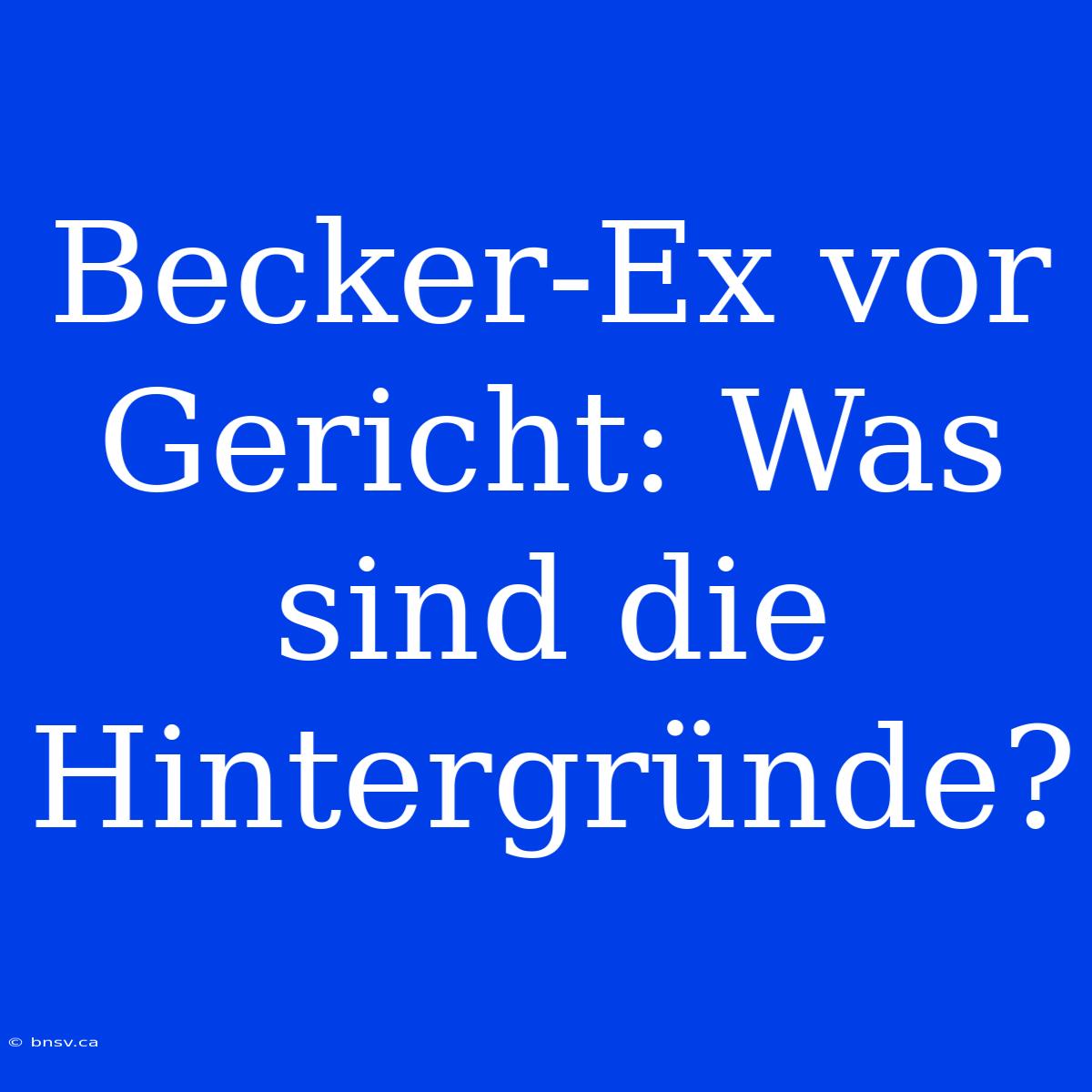 Becker-Ex Vor Gericht: Was Sind Die Hintergründe?