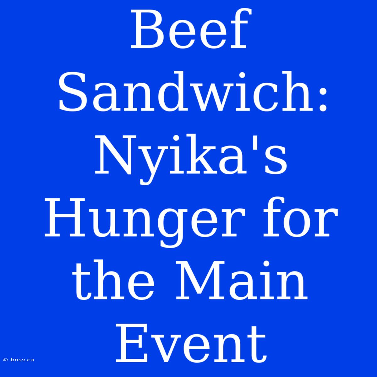 Beef Sandwich: Nyika's Hunger For The Main Event