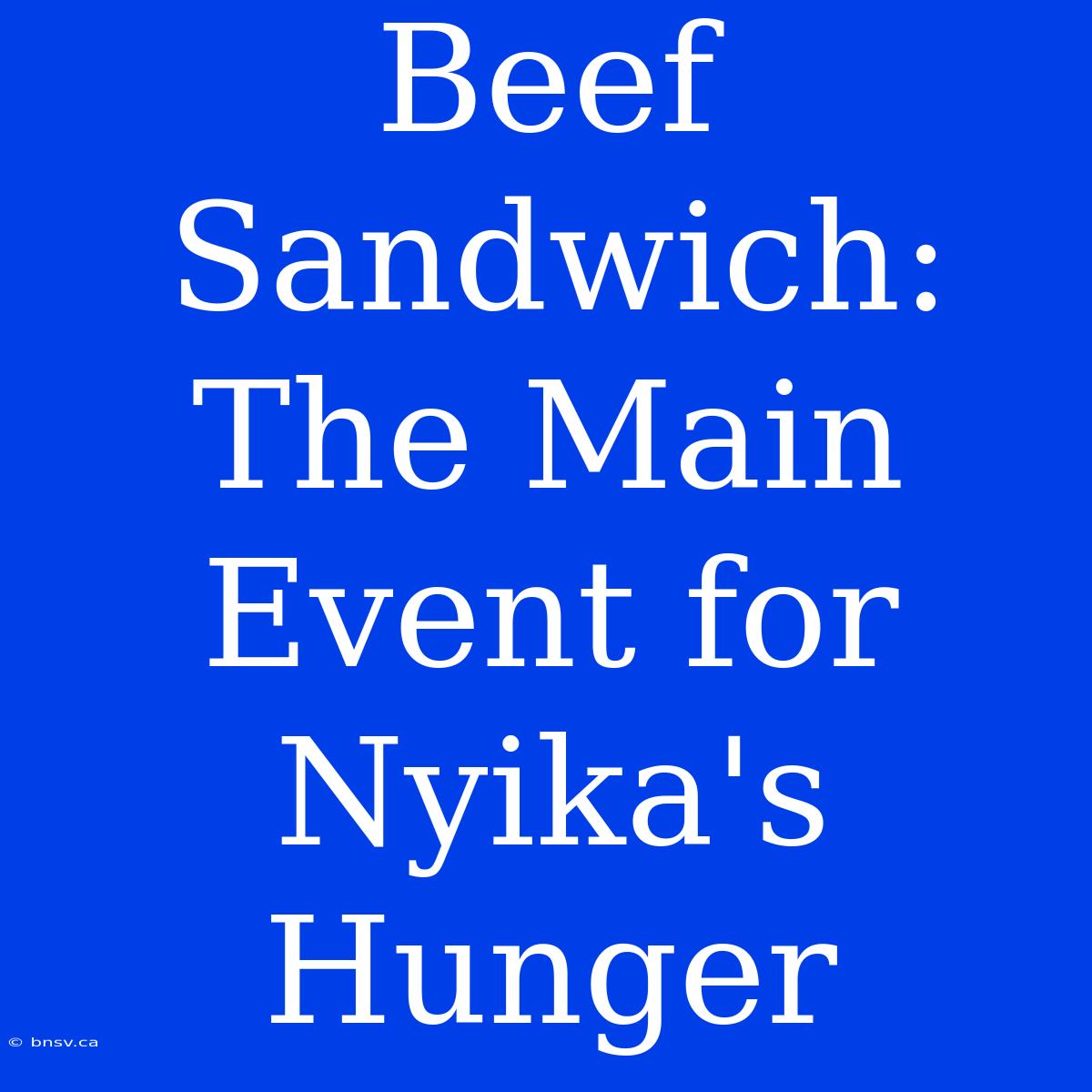 Beef Sandwich: The Main Event For Nyika's Hunger