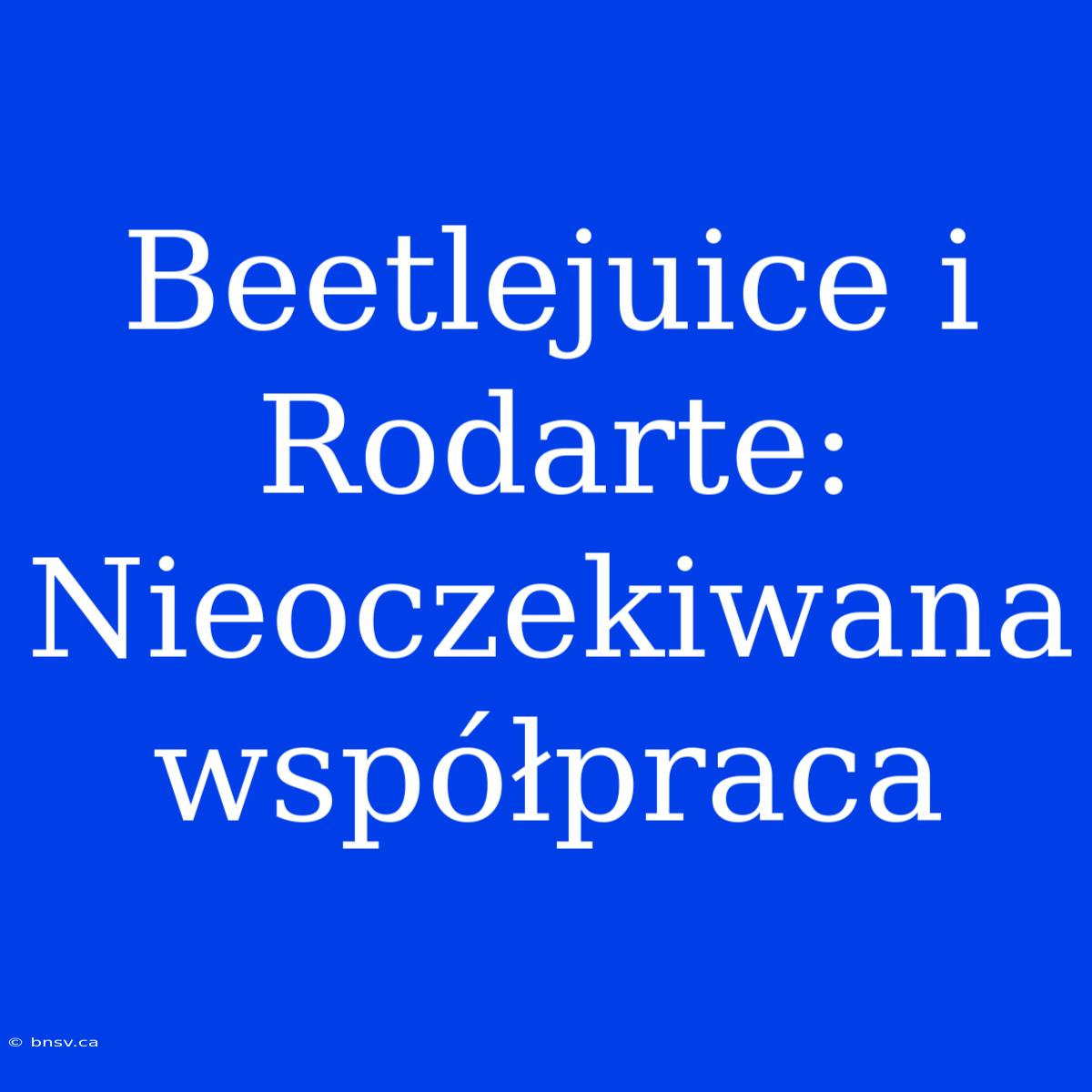 Beetlejuice I Rodarte: Nieoczekiwana Współpraca