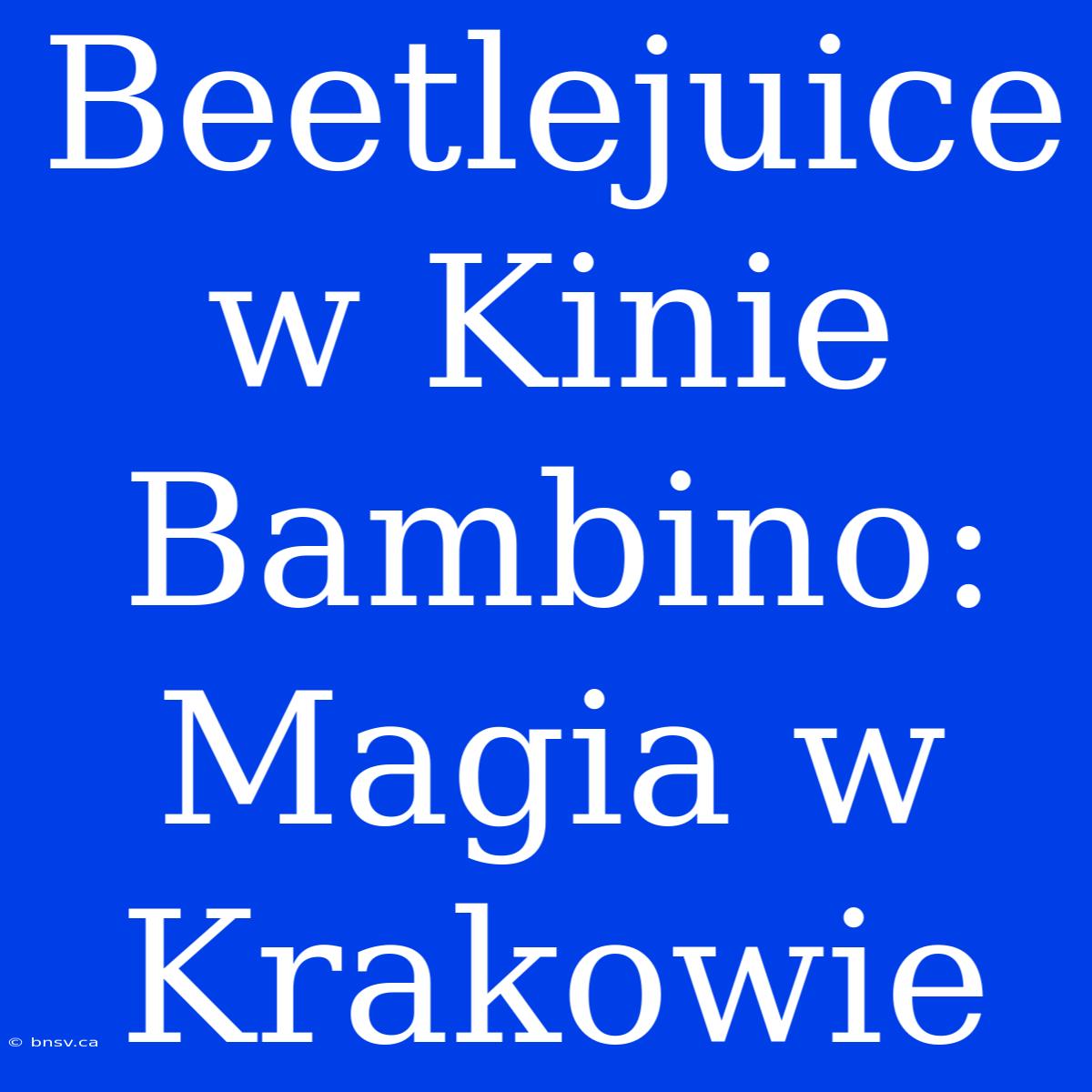 Beetlejuice W Kinie Bambino: Magia W Krakowie