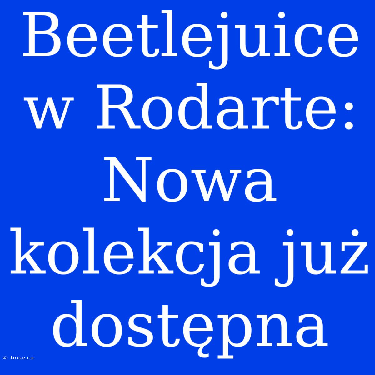 Beetlejuice W Rodarte: Nowa Kolekcja Już Dostępna