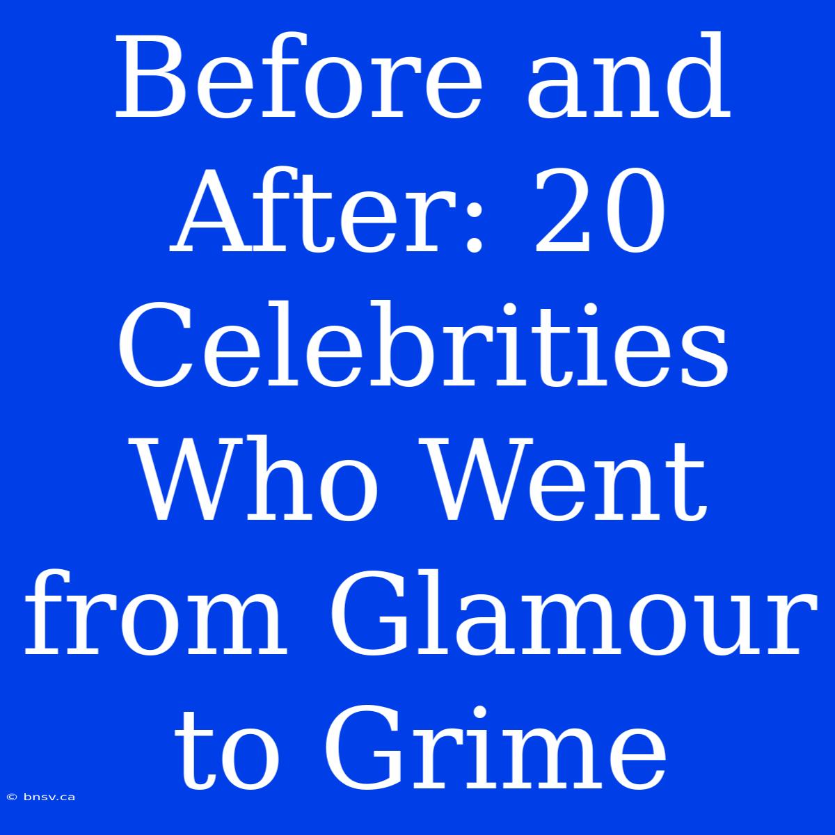 Before And After: 20 Celebrities Who Went From Glamour To Grime