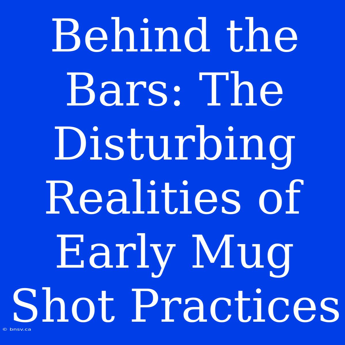 Behind The Bars: The Disturbing Realities Of Early Mug Shot Practices