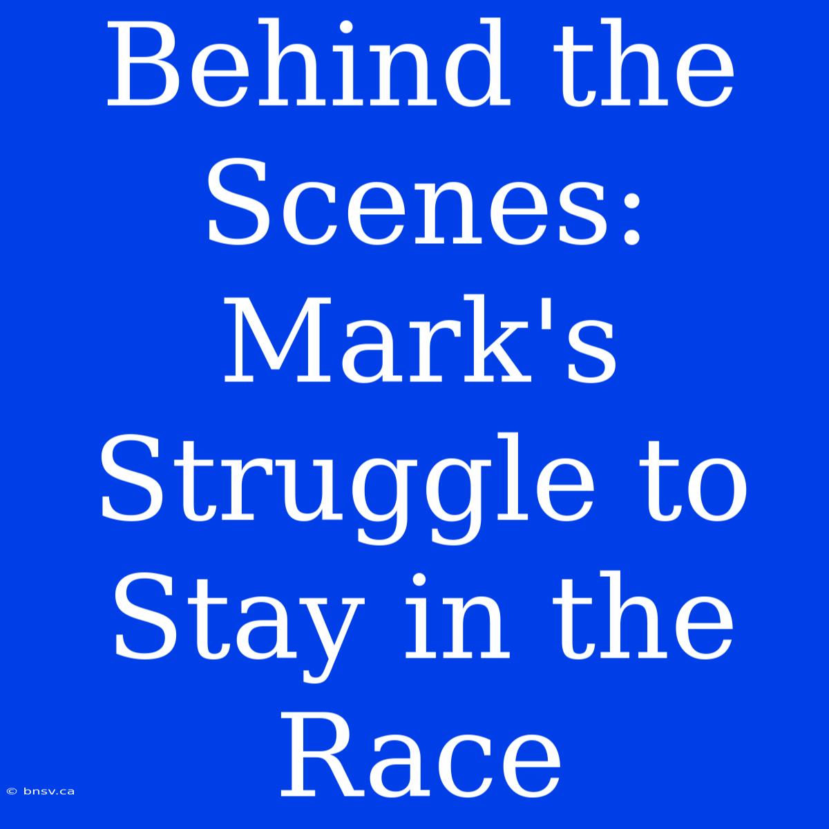 Behind The Scenes: Mark's Struggle To Stay In The Race