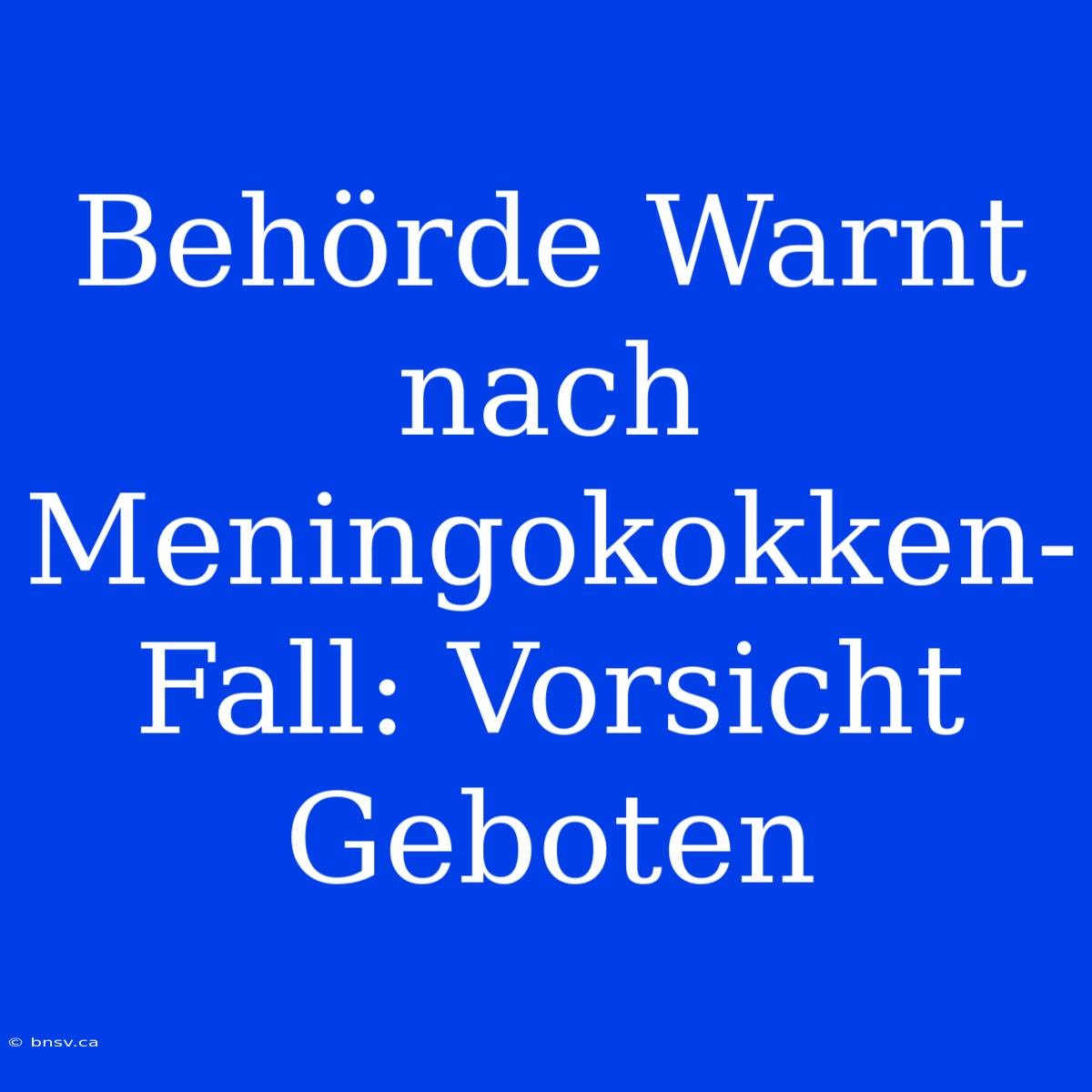 Behörde Warnt Nach Meningokokken-Fall: Vorsicht Geboten