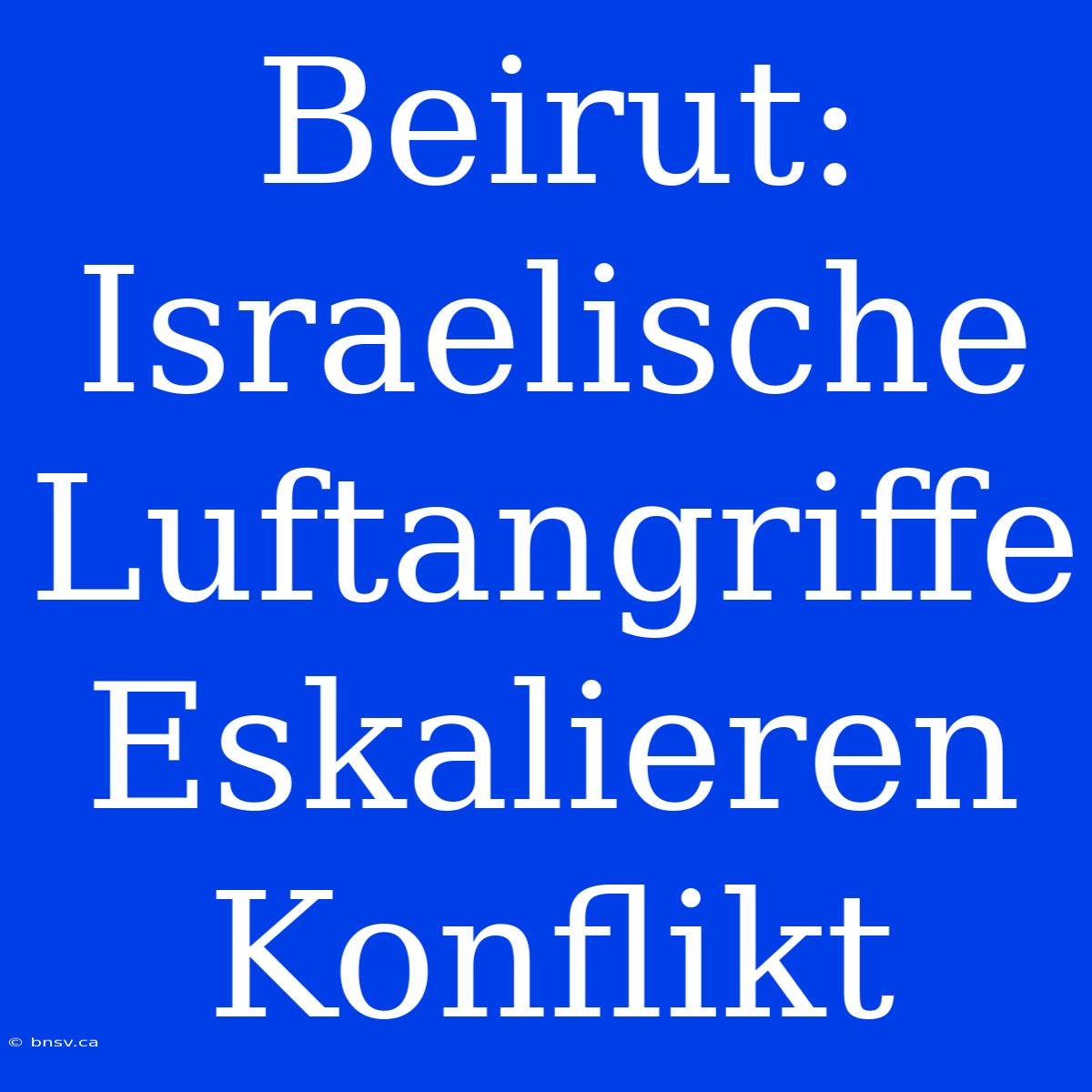 Beirut: Israelische Luftangriffe Eskalieren Konflikt