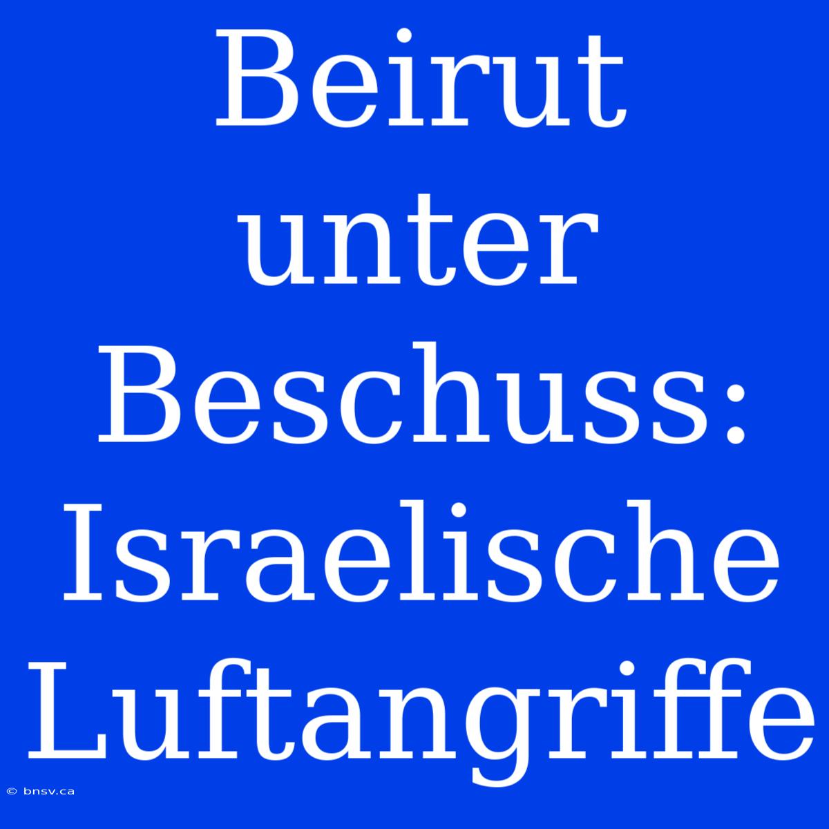 Beirut Unter Beschuss: Israelische Luftangriffe