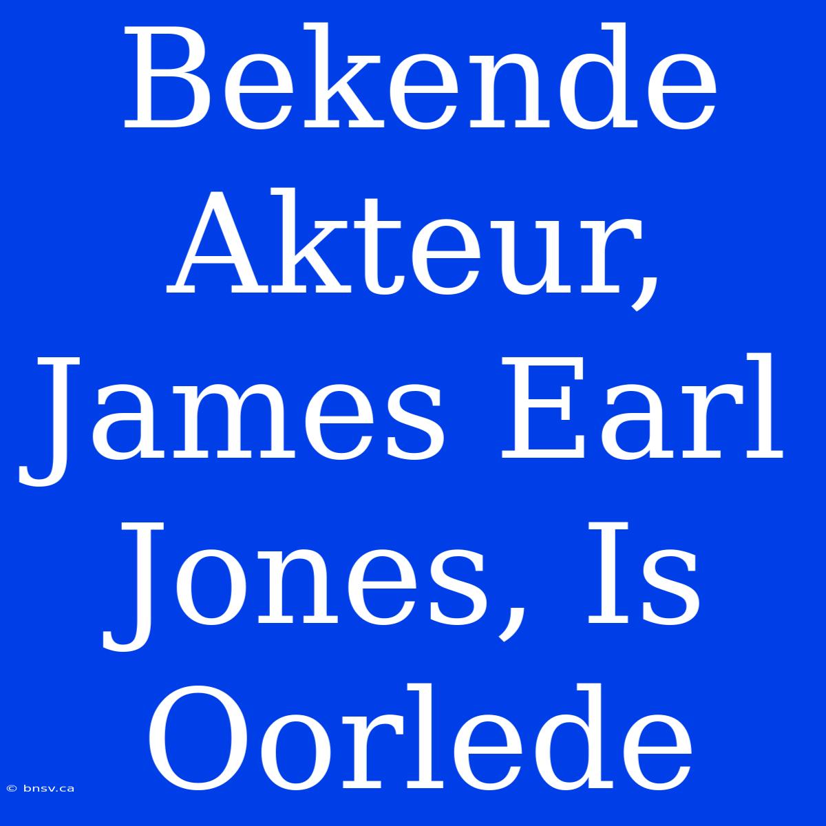 Bekende Akteur, James Earl Jones, Is Oorlede