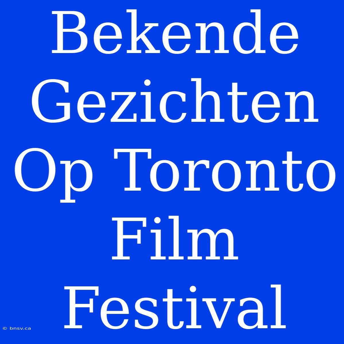 Bekende Gezichten Op Toronto Film Festival