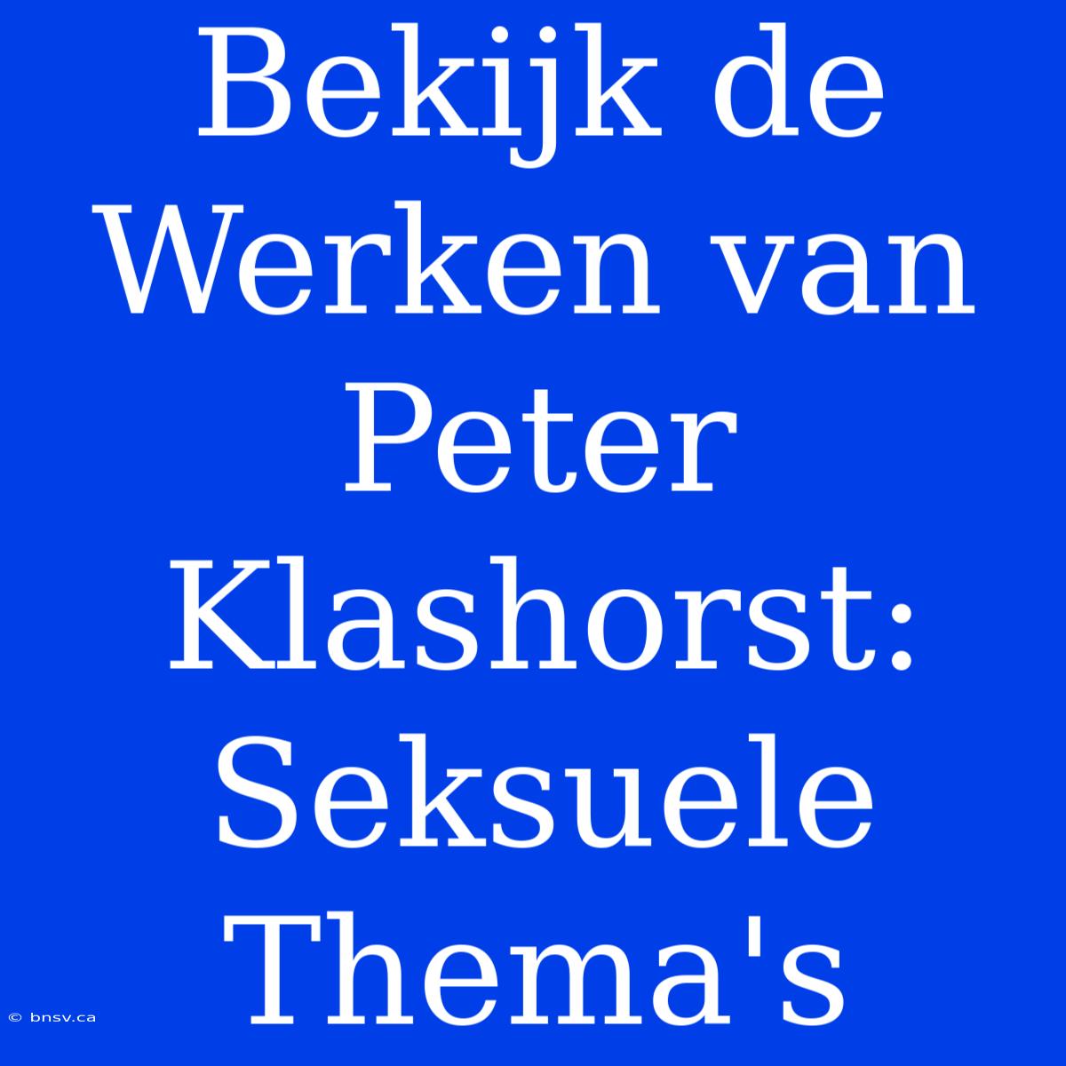 Bekijk De Werken Van Peter Klashorst: Seksuele Thema's