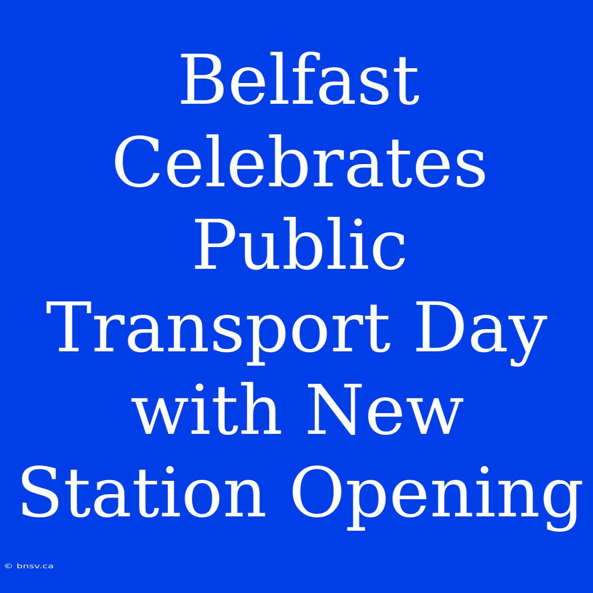 Belfast Celebrates Public Transport Day With New Station Opening