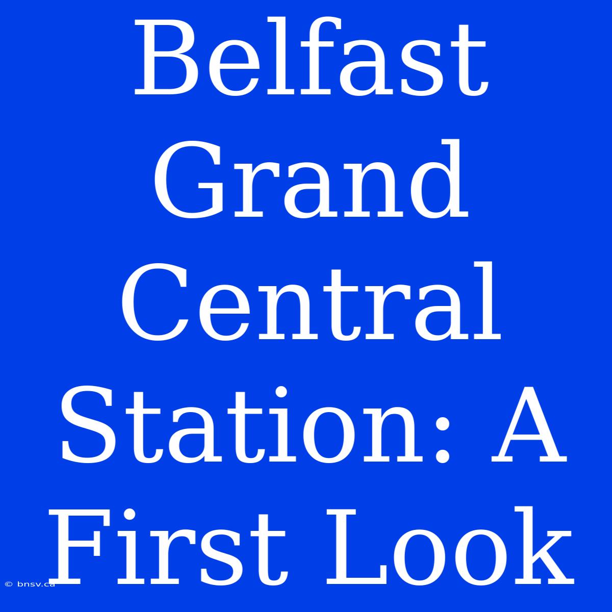 Belfast Grand Central Station: A First Look