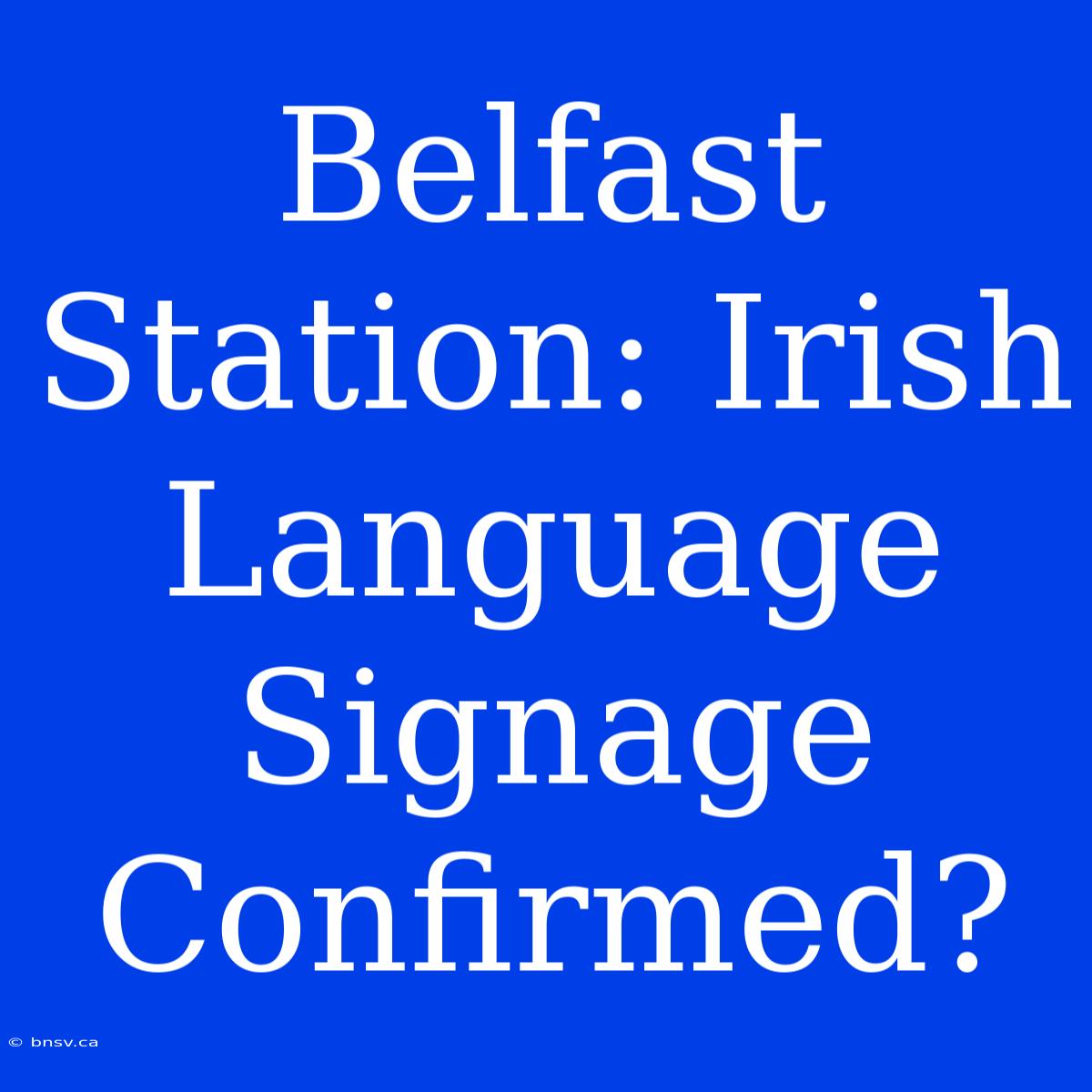 Belfast Station: Irish Language Signage Confirmed?