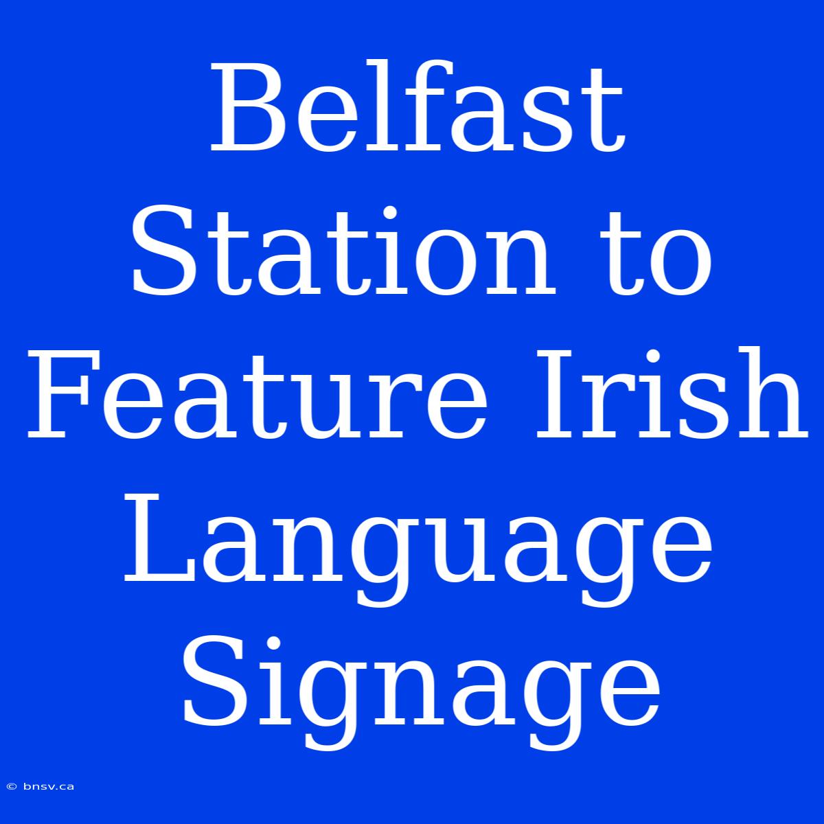 Belfast Station To Feature Irish Language Signage