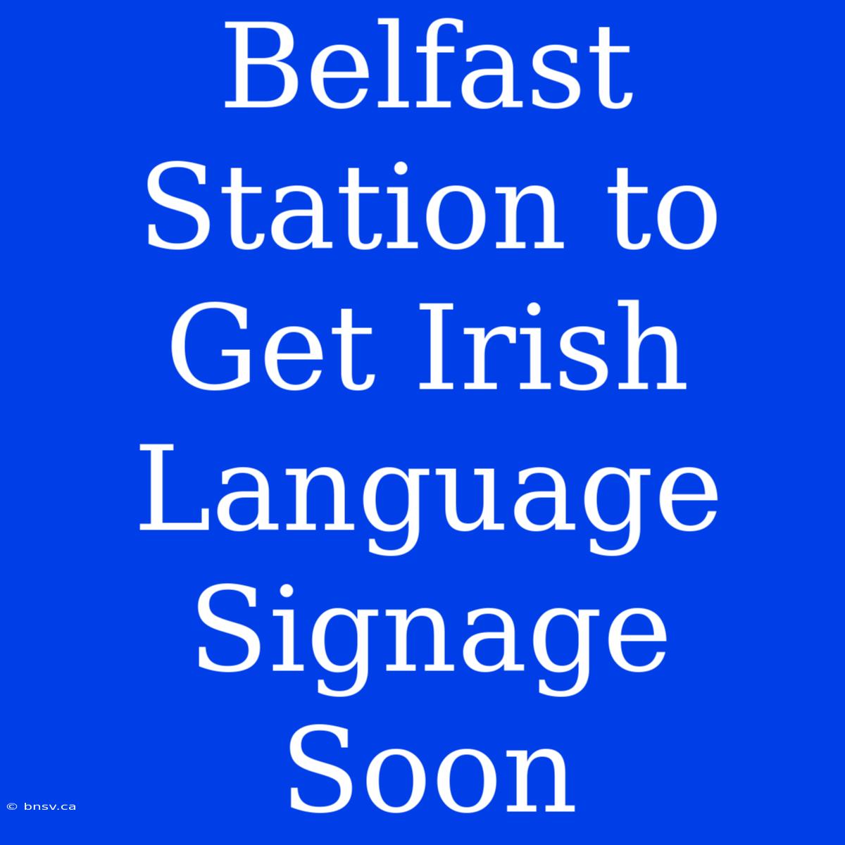 Belfast Station To Get Irish Language Signage Soon