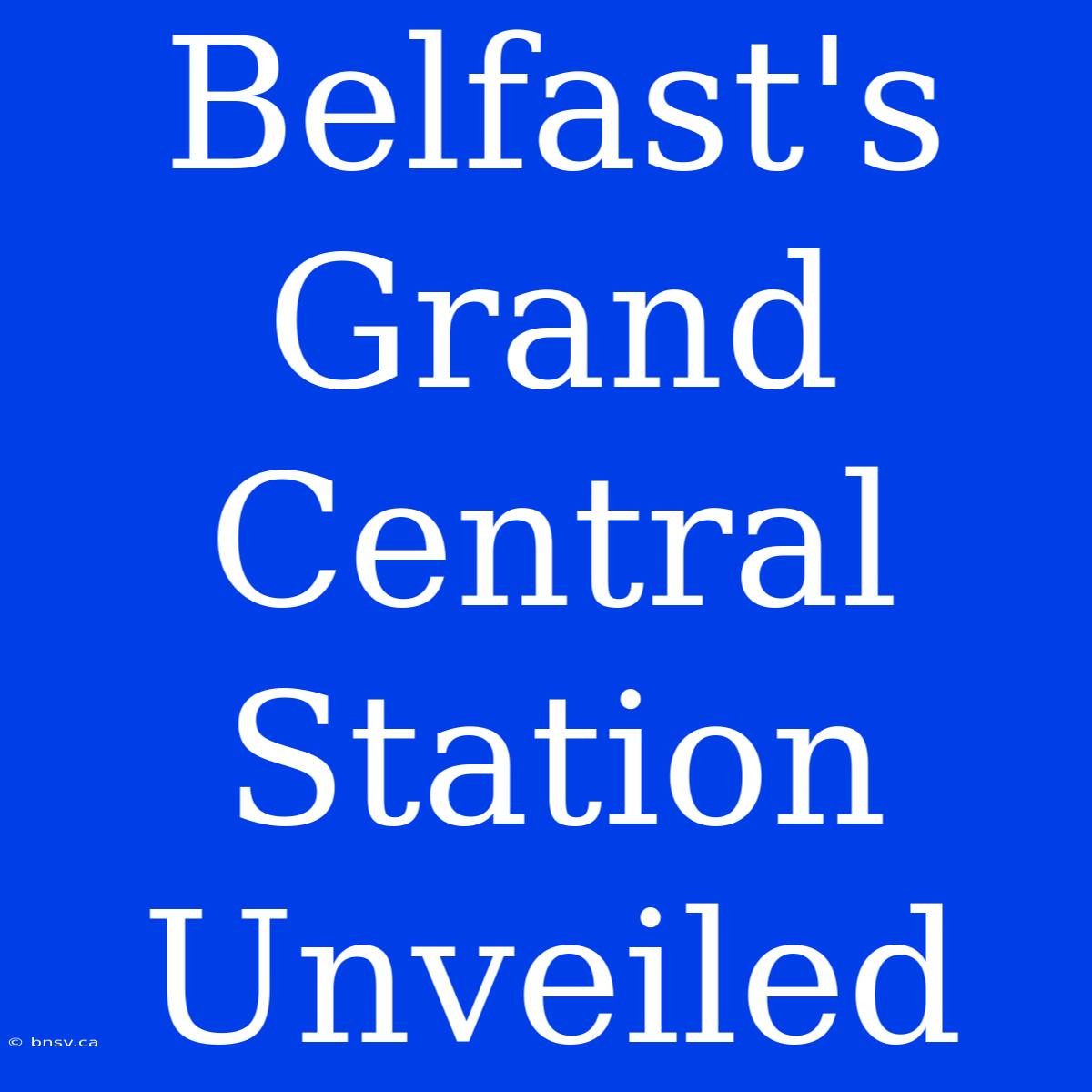 Belfast's Grand Central Station Unveiled