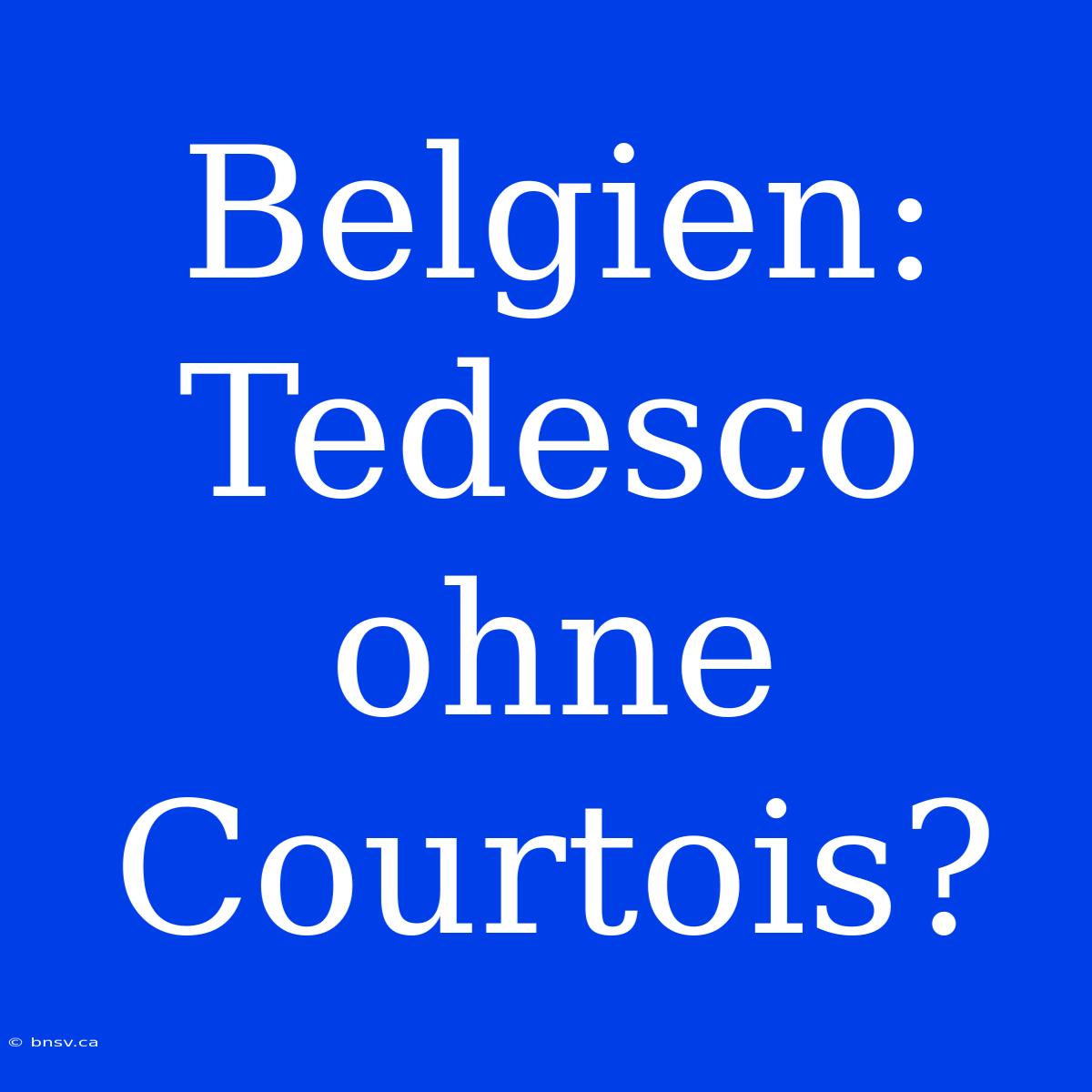 Belgien: Tedesco Ohne Courtois?