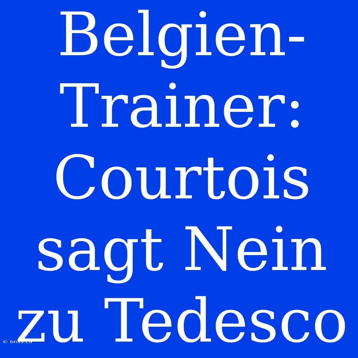 Belgien-Trainer: Courtois Sagt Nein Zu Tedesco