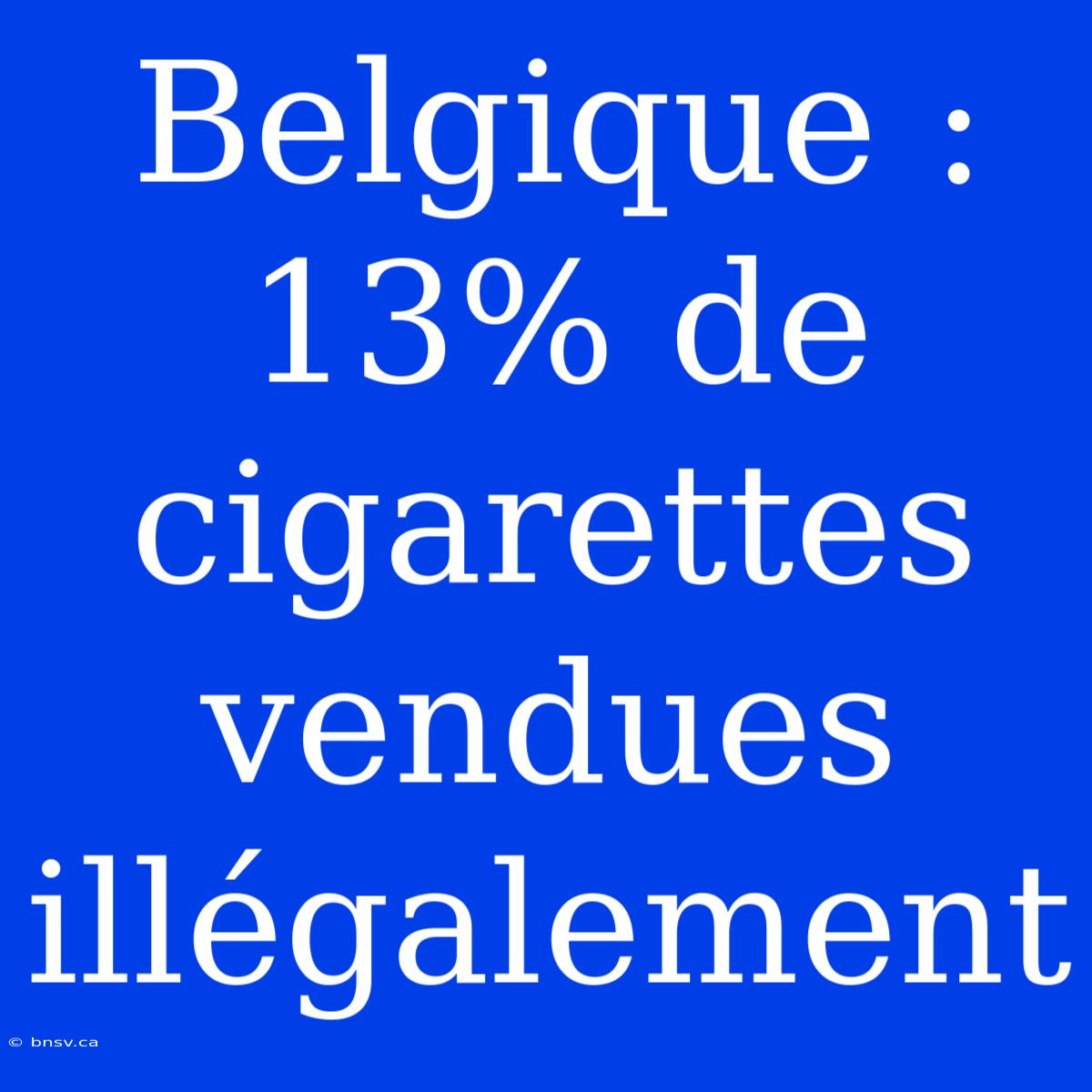 Belgique : 13% De Cigarettes Vendues Illégalement