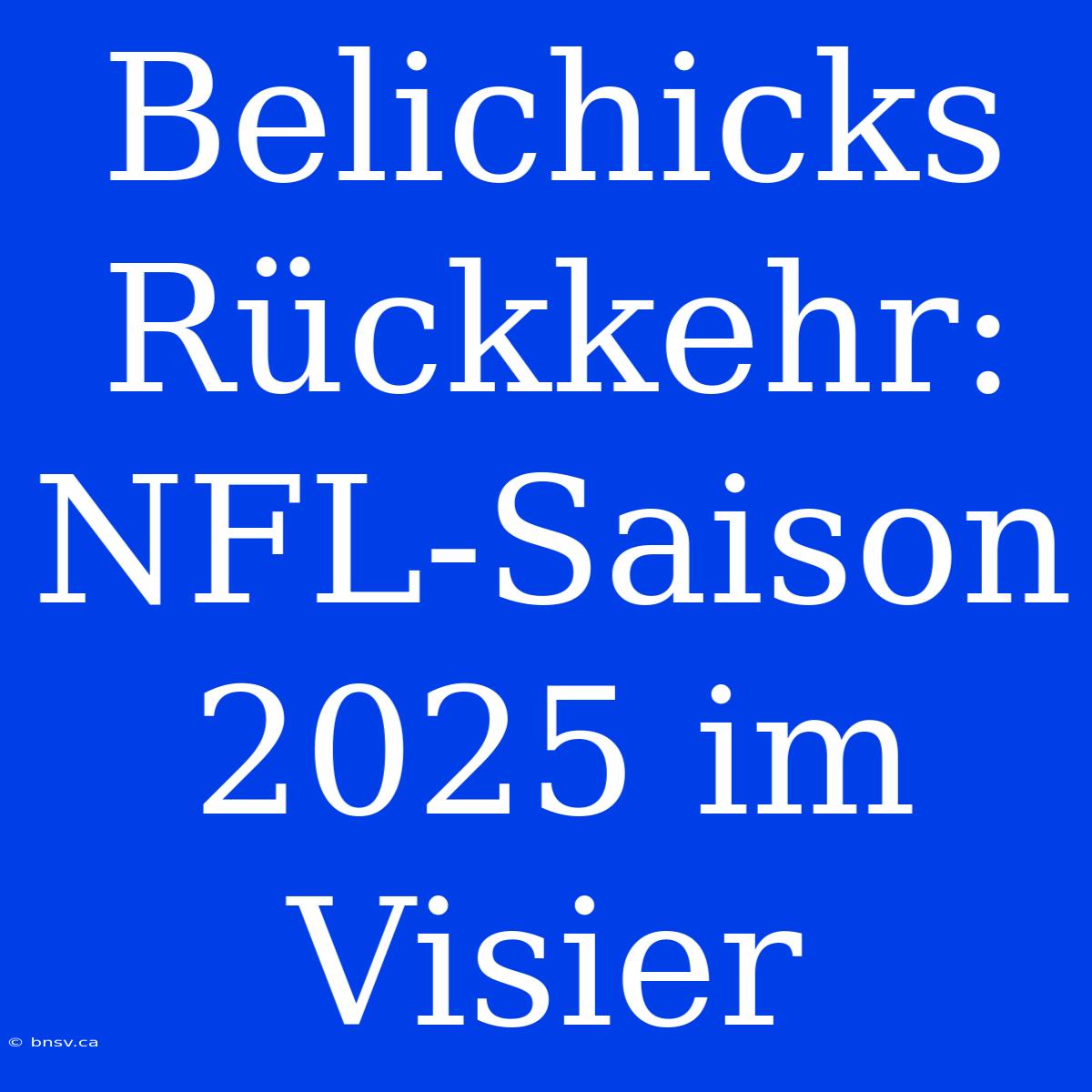 Belichicks Rückkehr: NFL-Saison 2025 Im Visier