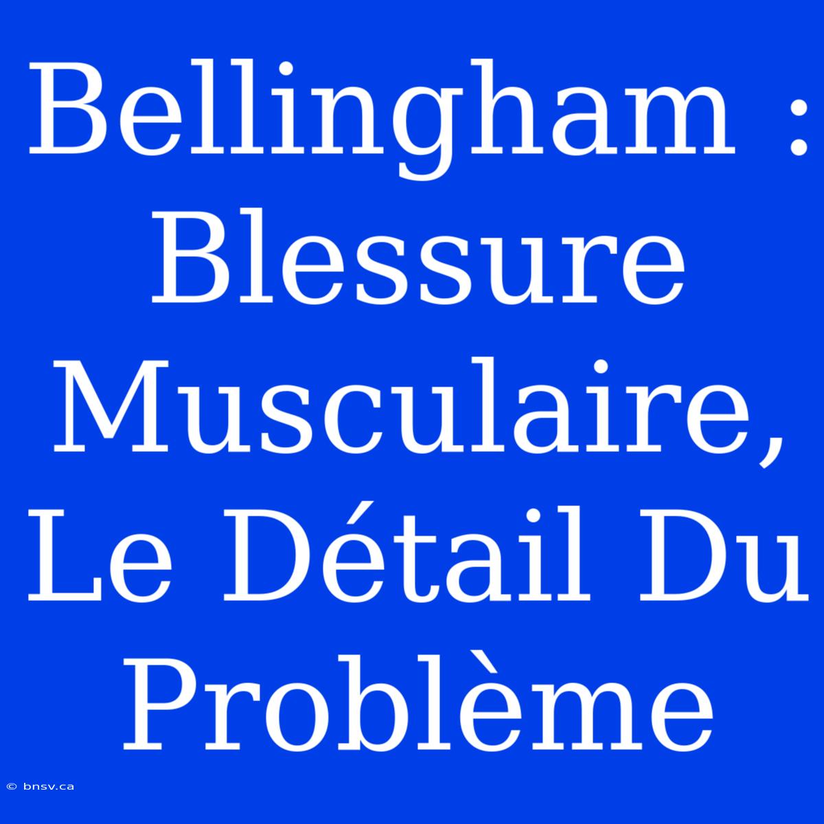 Bellingham : Blessure Musculaire, Le Détail Du Problème