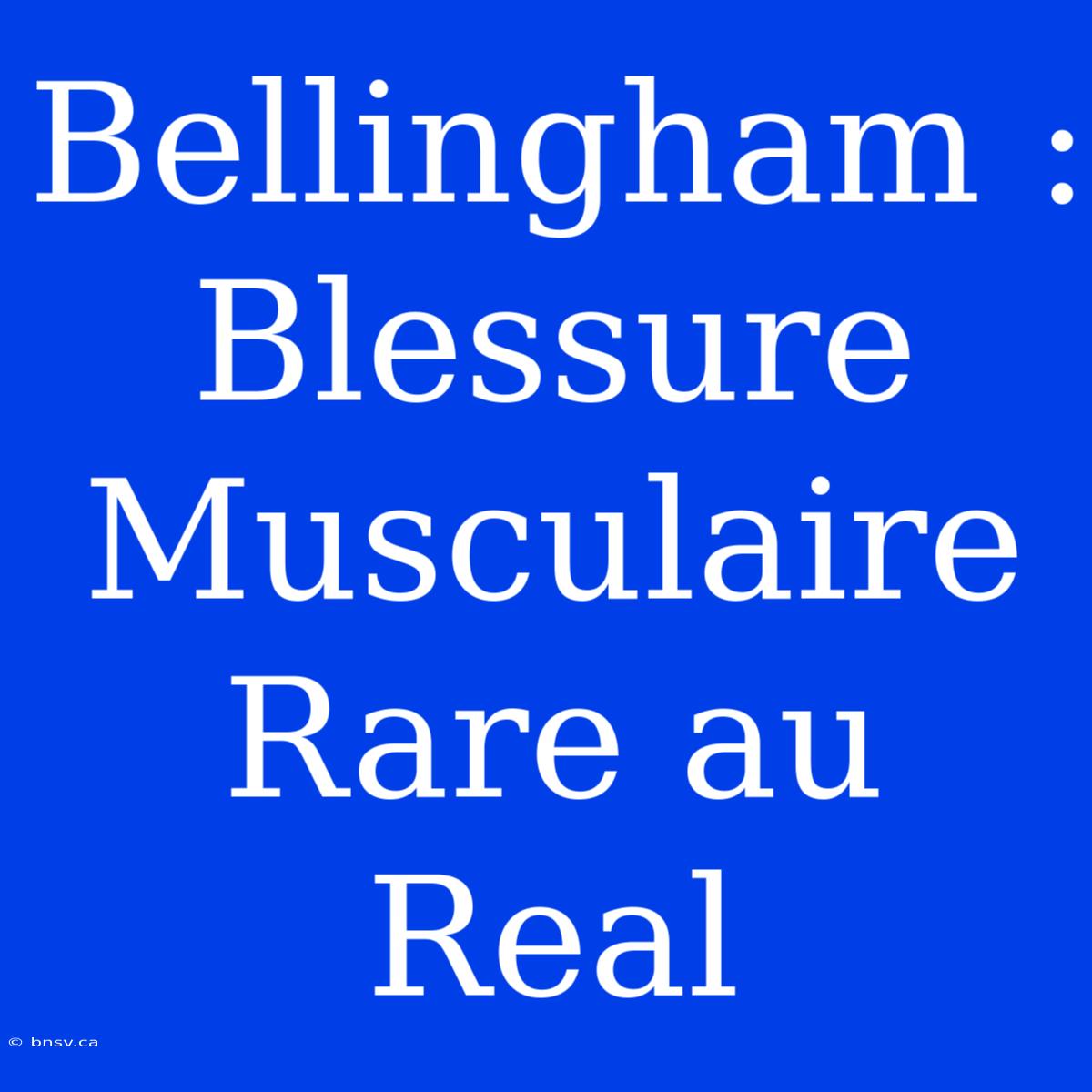 Bellingham : Blessure Musculaire Rare Au Real