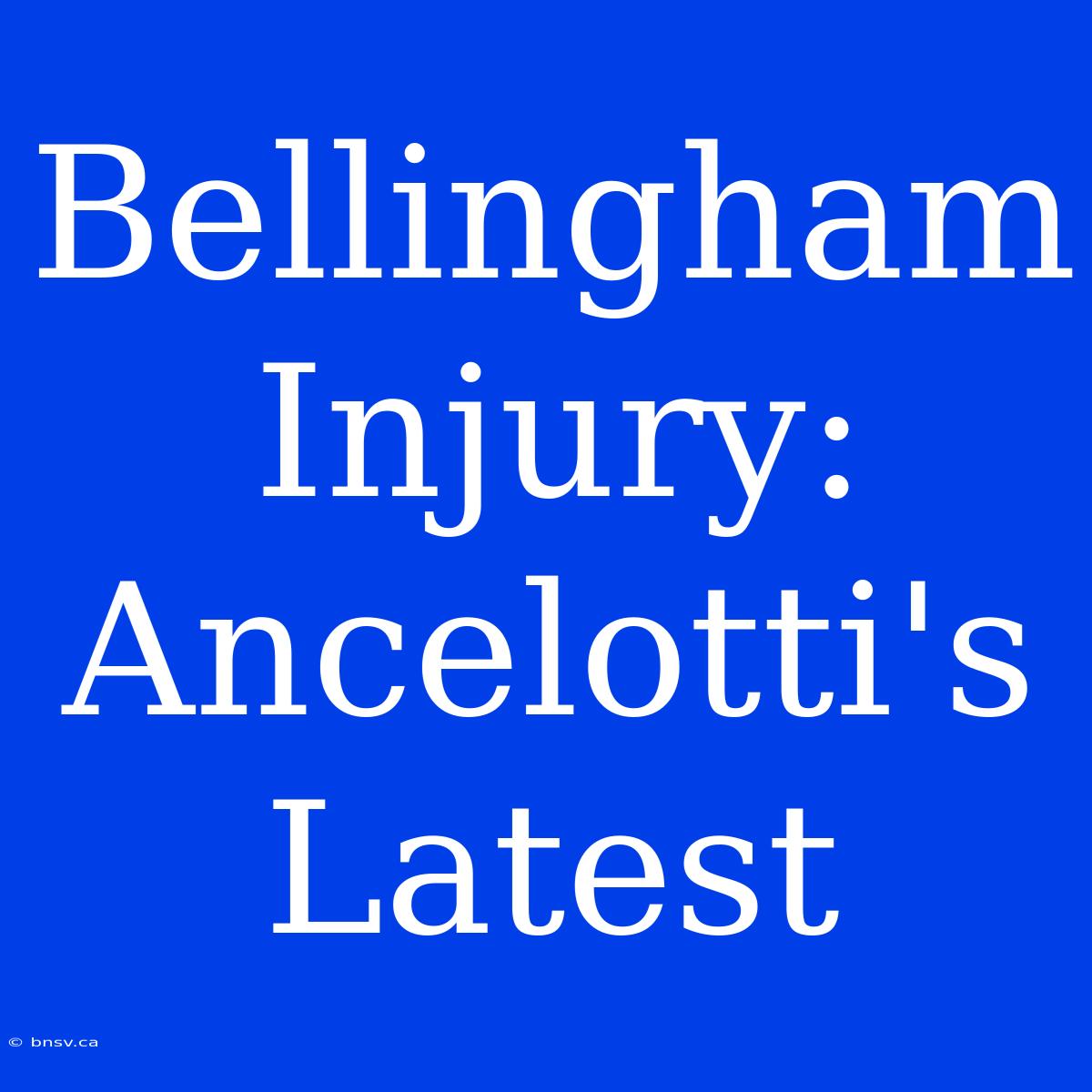 Bellingham Injury: Ancelotti's Latest